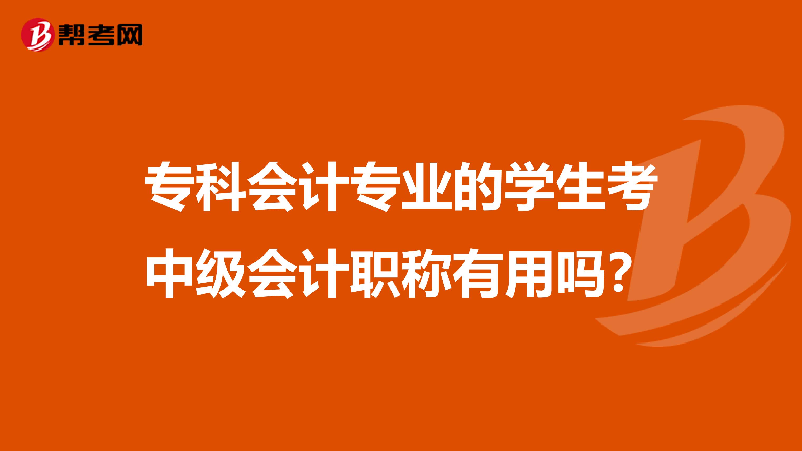 专科会计专业的学生考中级会计职称有用吗？