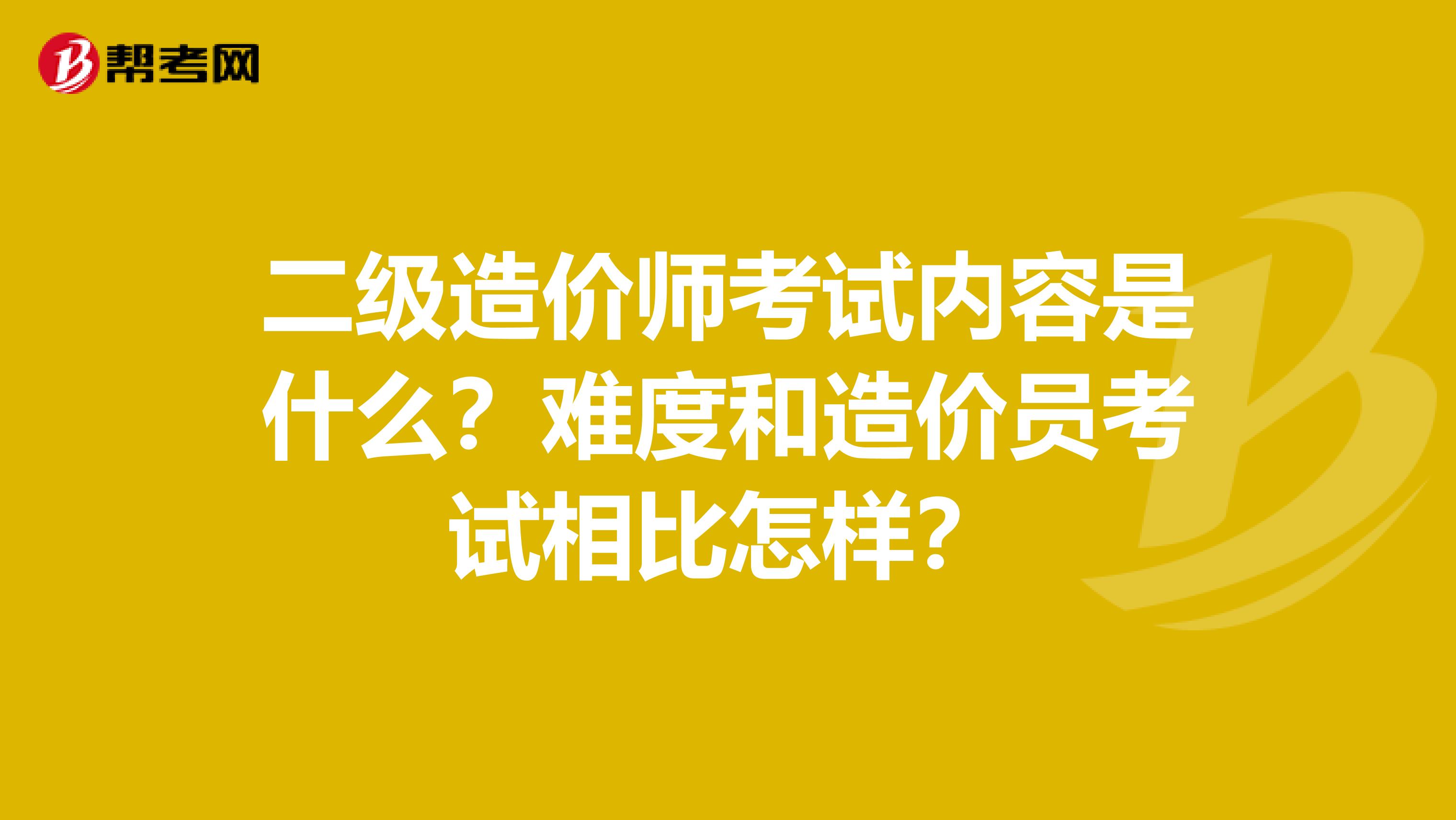 二級造價師考試內容是什么？難度和造價員考試相比怎樣？