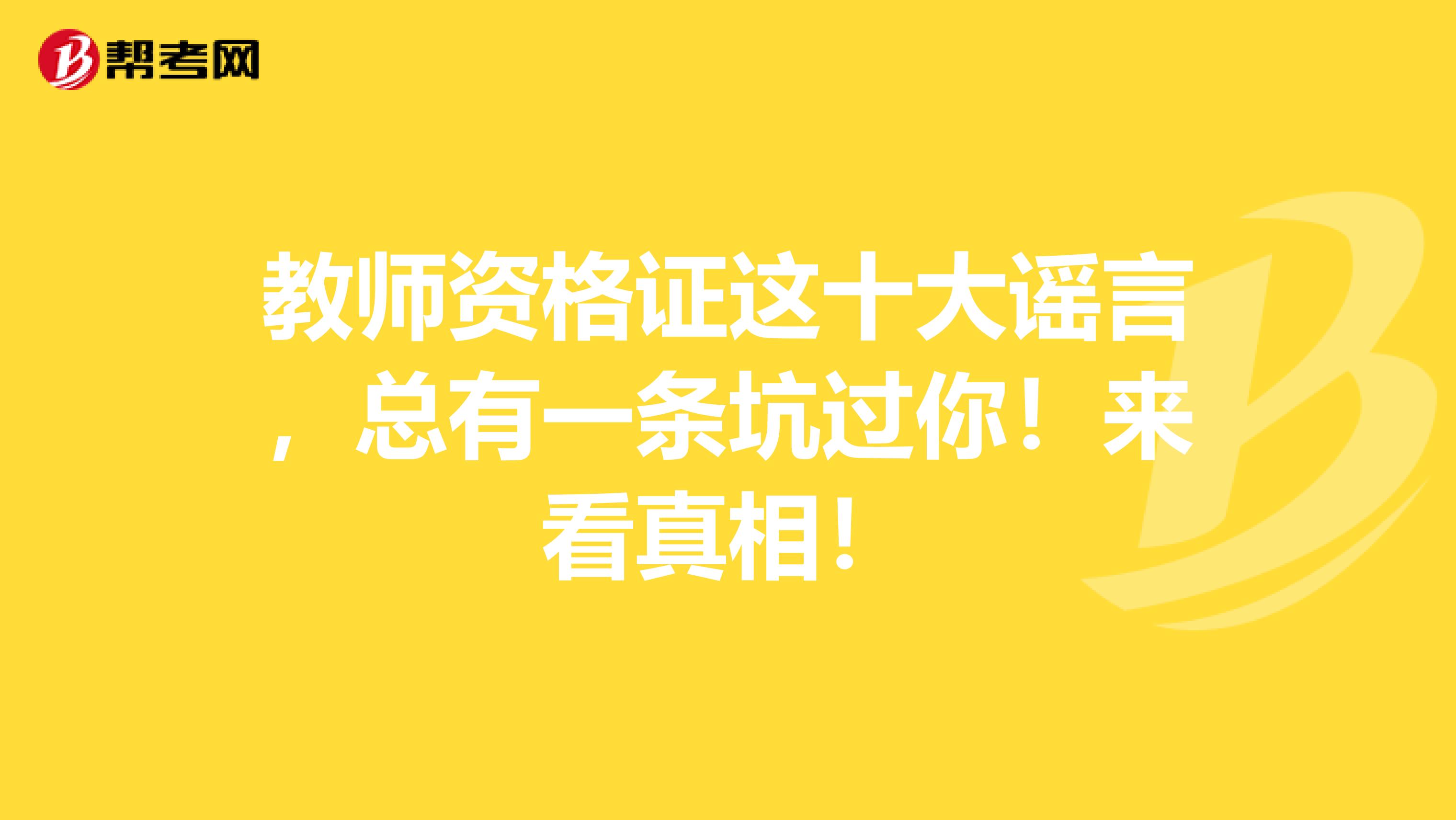 教师资格证这十大谣言，总有一条坑过你！来看真相！