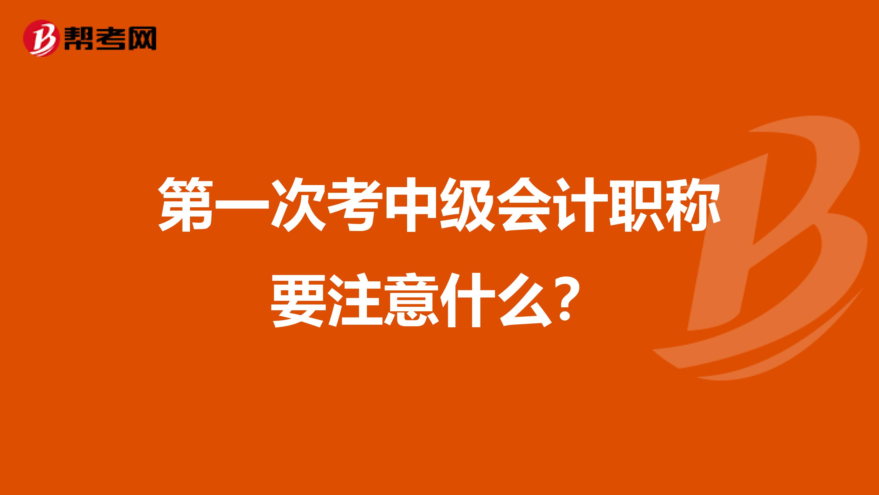 第一次考中级会计职称要注意什么？