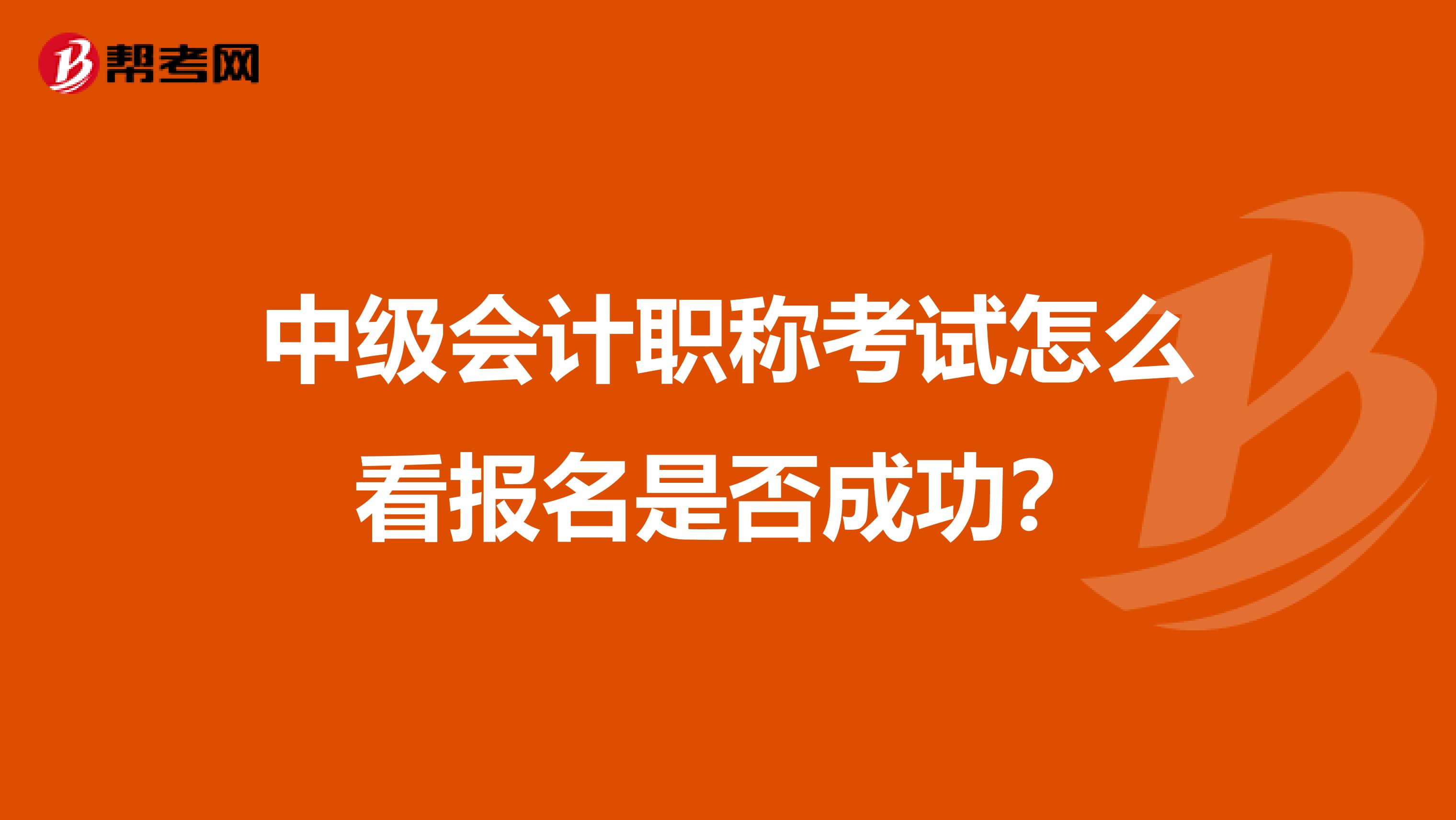 中级会计职称考试怎么看报名是否成功？