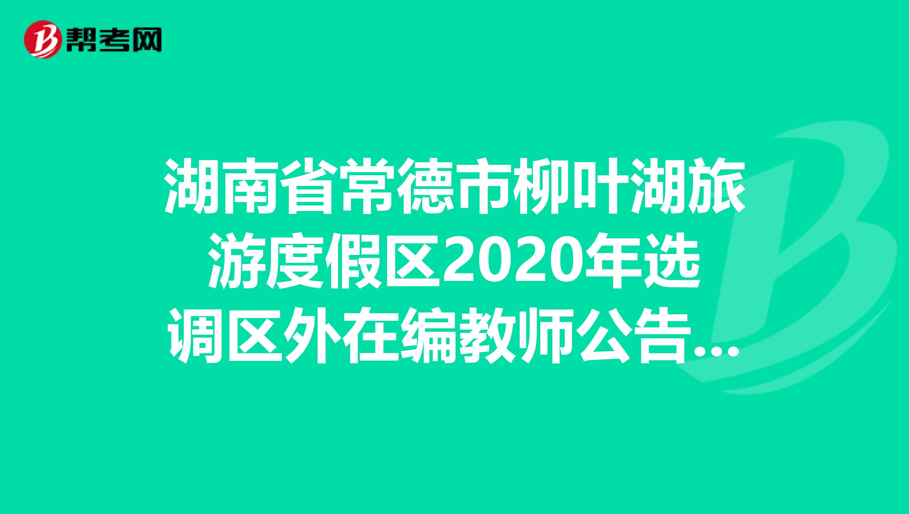 湖南省常德市柳叶湖旅游度假区2020年选调区外在编教师公告（5人）