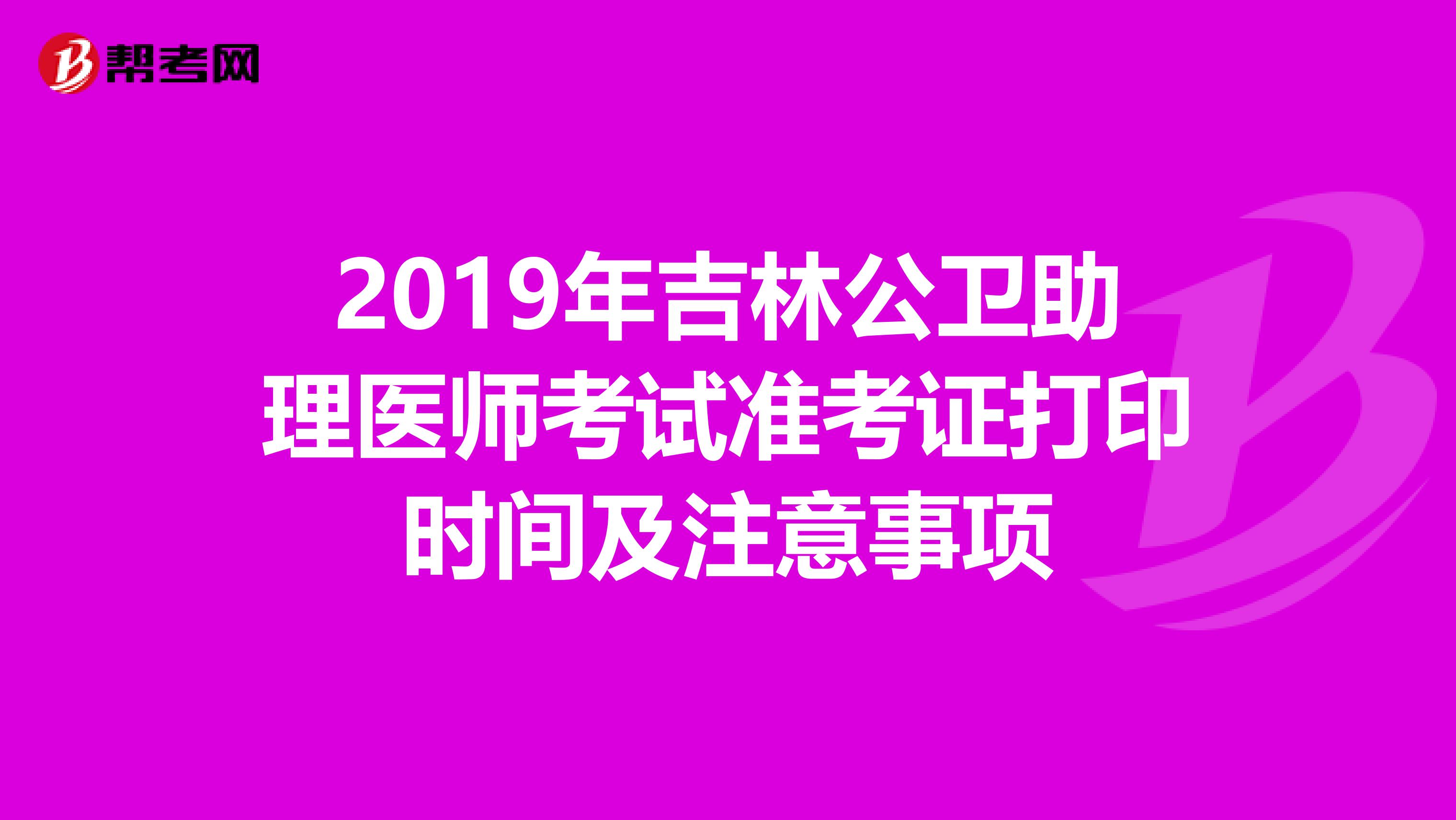 2019年吉林公卫助理医师考试准考证打印时间及注意事项