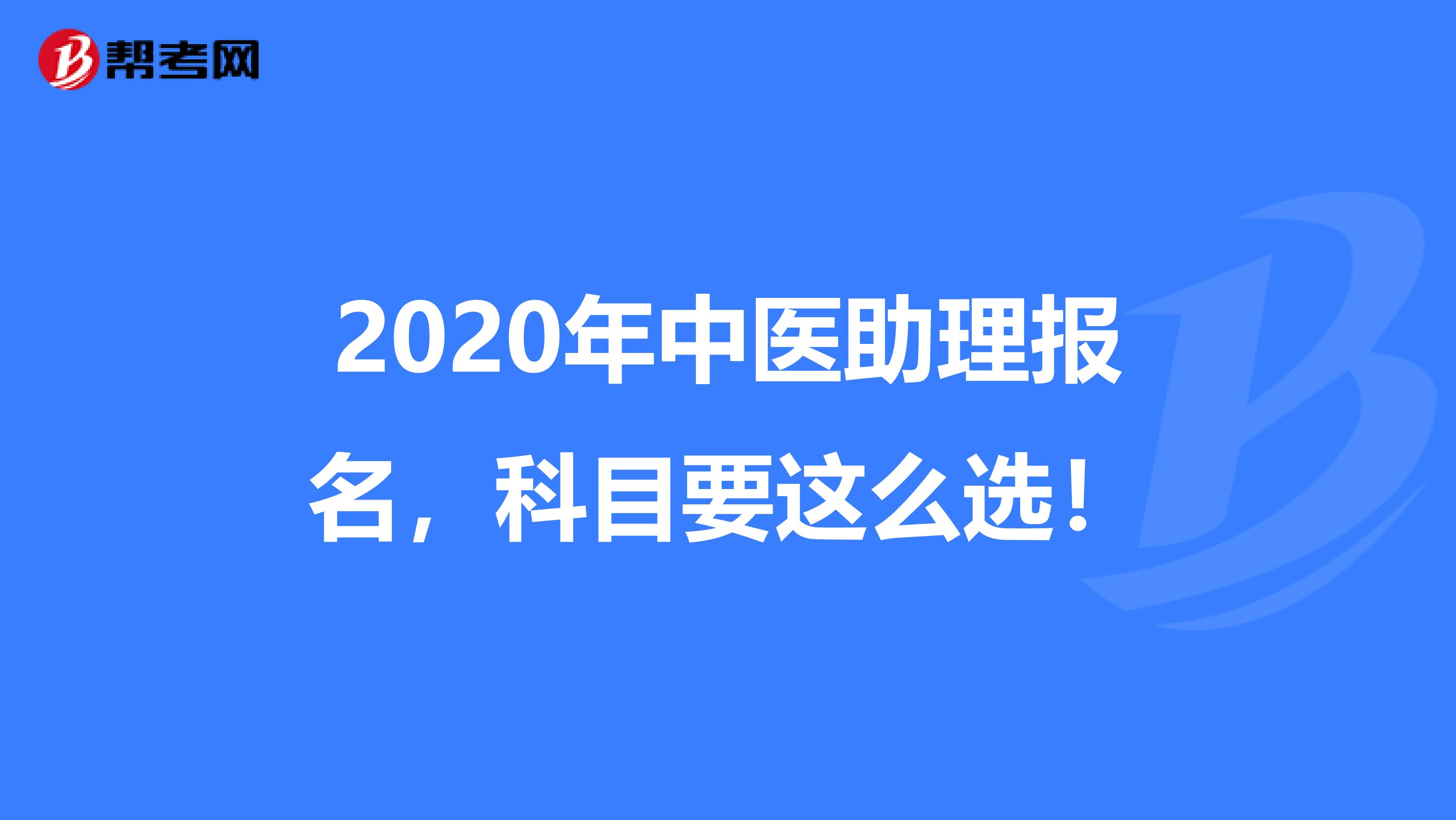 2020年中医助理报名，科目要这么选！