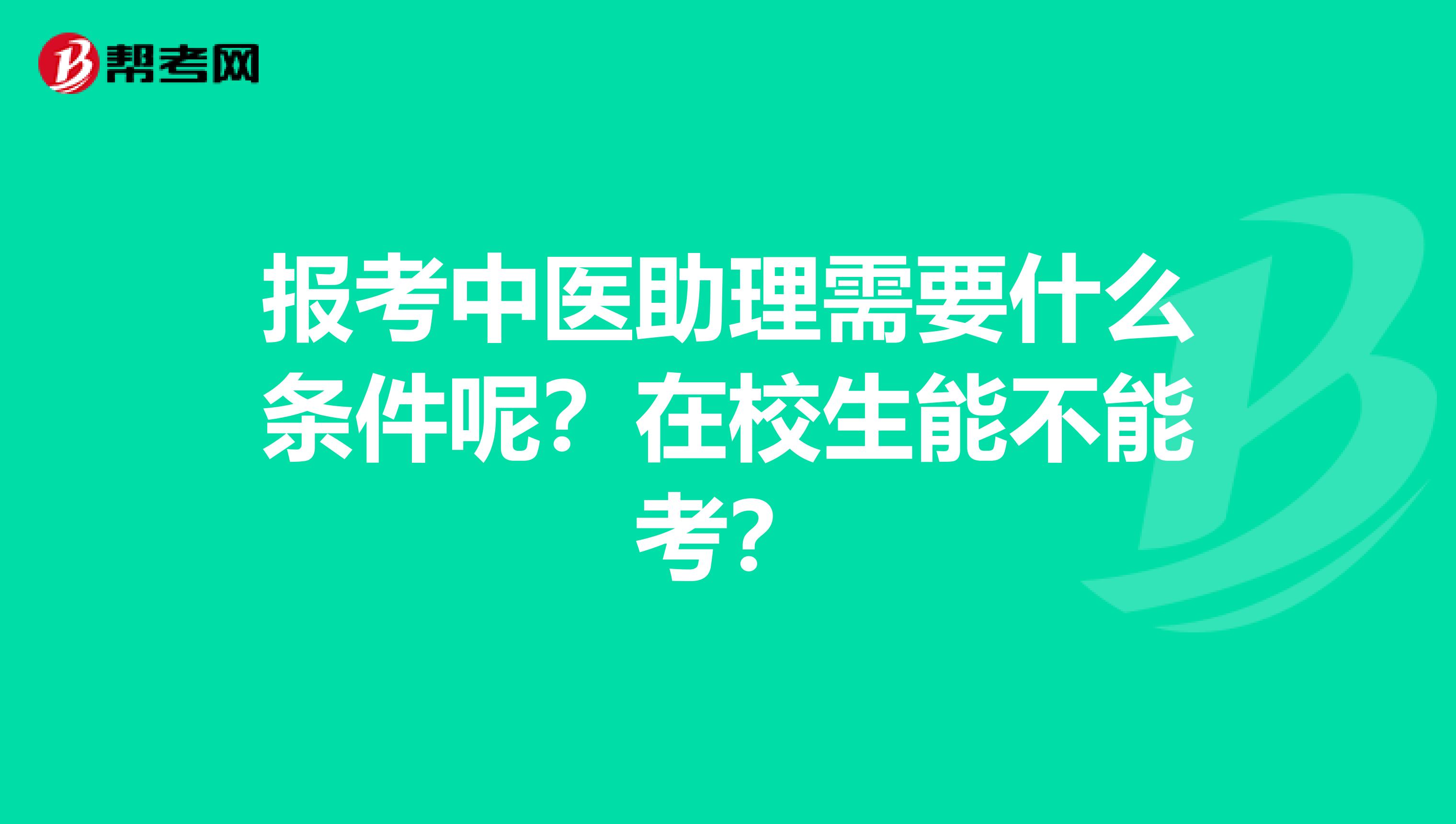 报考中医助理需要什么条件呢？在校生能不能考？