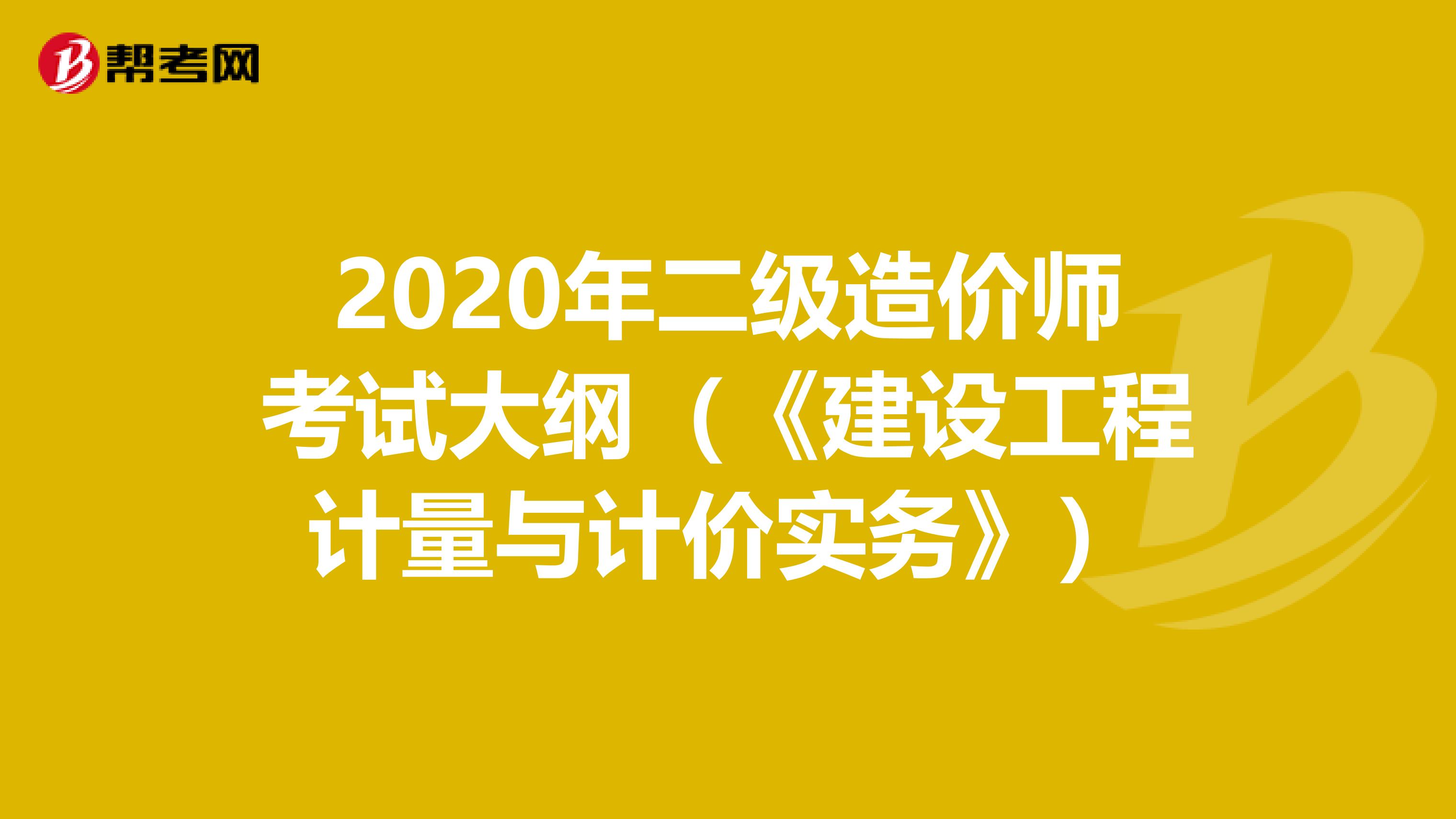 2020年二級(jí)造價(jià)師考試大綱(《建設(shè)工程計(jì)量與計(jì)價(jià)實(shí)務(wù)》)