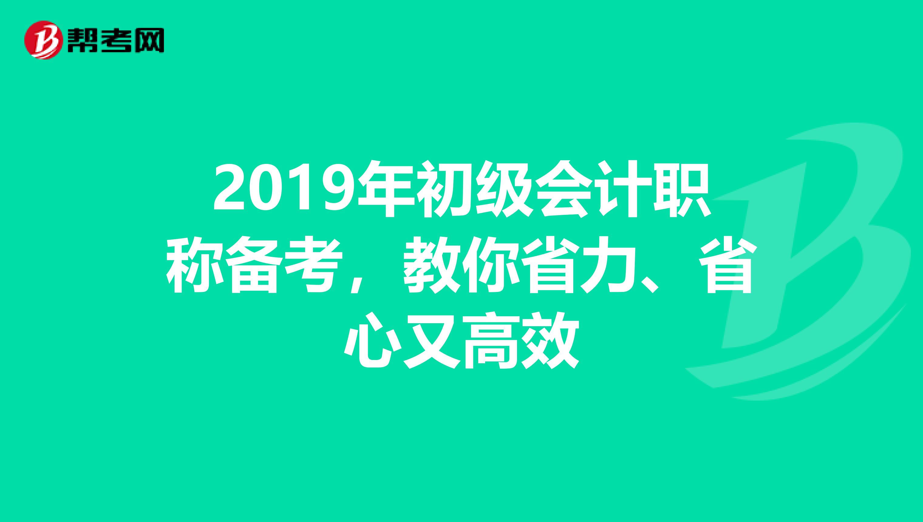 2019年初级会计职称备考，教你省力、省心又高效