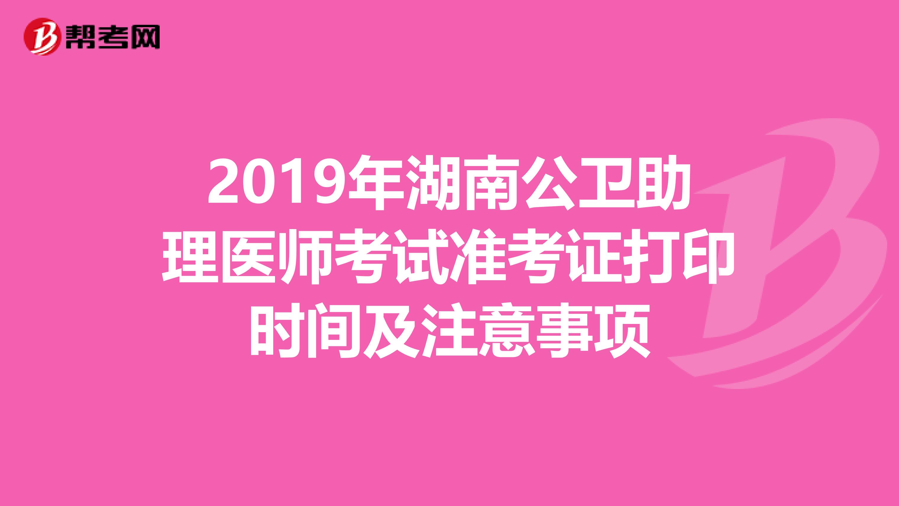 2019年湖南公卫助理医师考试准考证打印时间及注意事项
