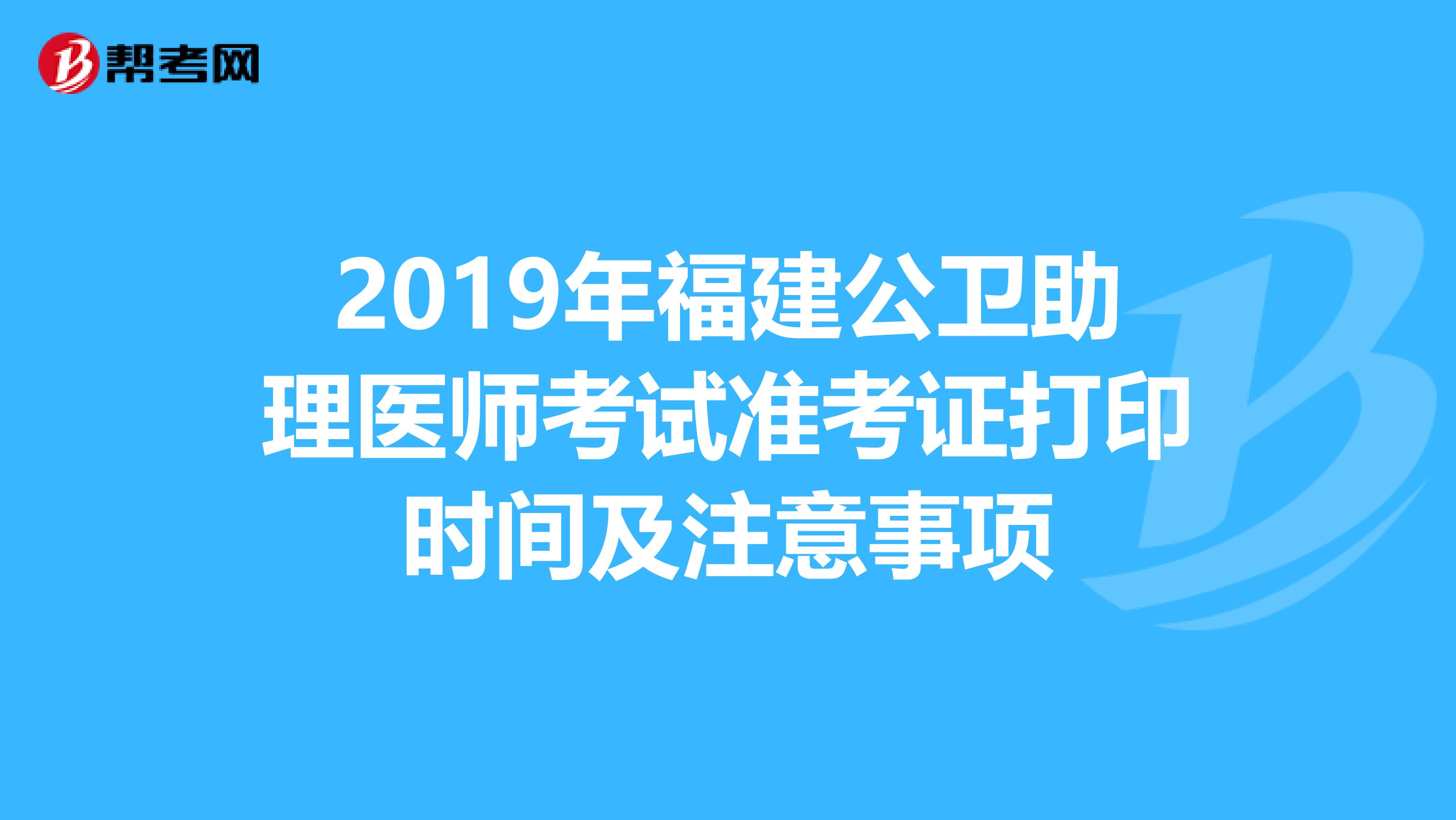 2019年福建公卫助理医师考试准考证打印时间及注意事项