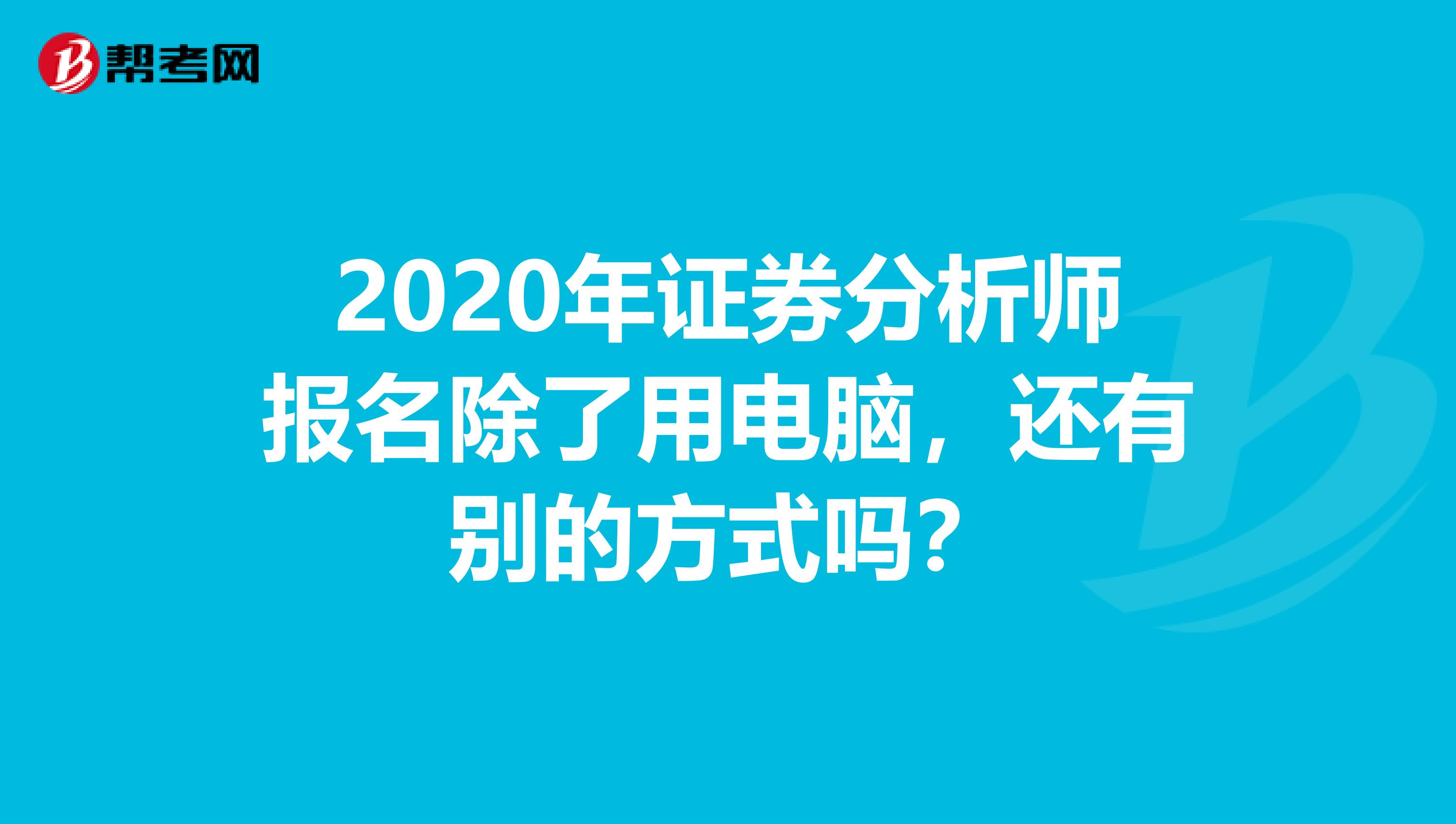 2020年证券分析师报名除了用电脑，还有别的方式吗？