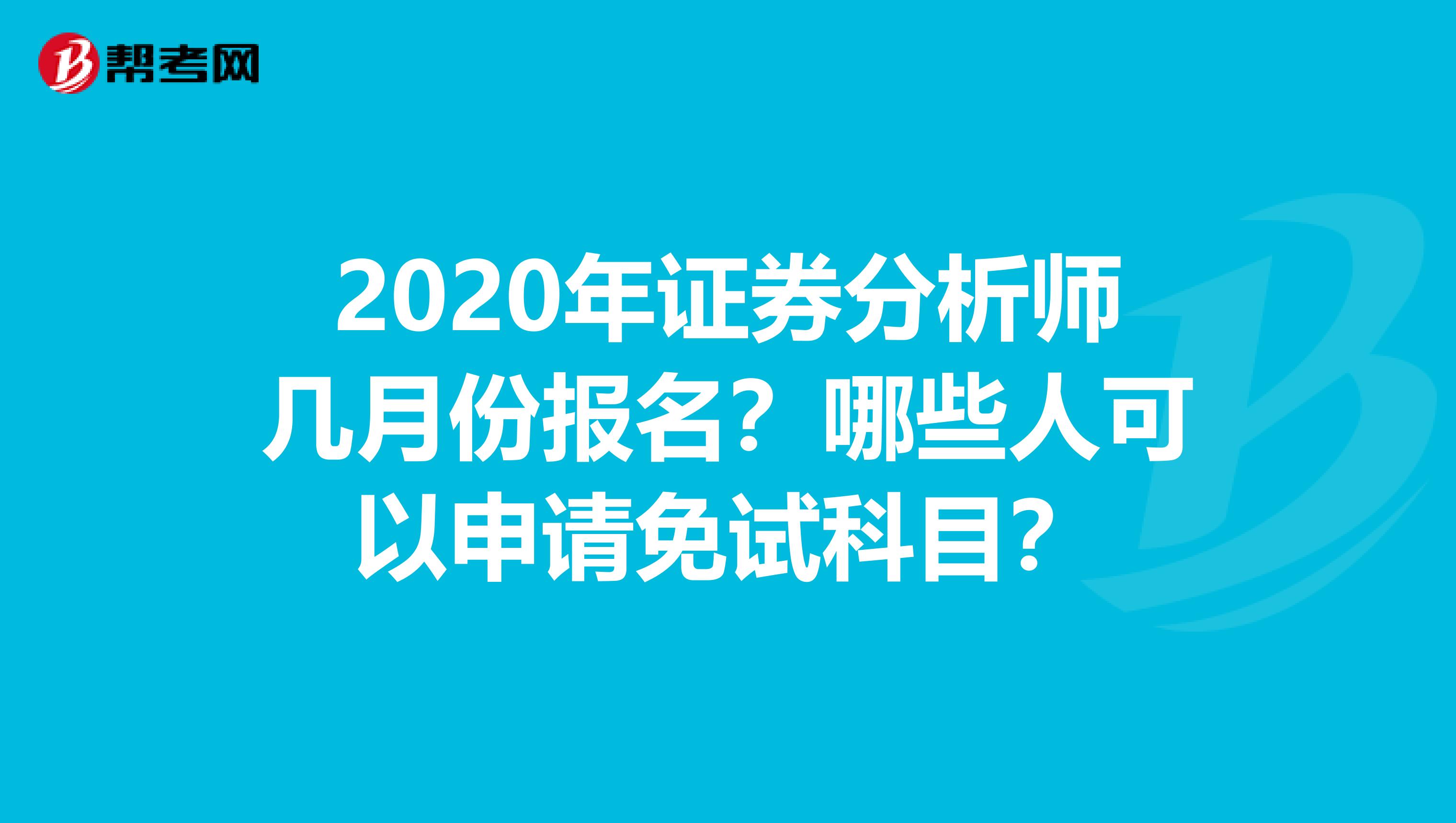 2020年证券分析师几月份报名？哪些人可以申请免试科目？