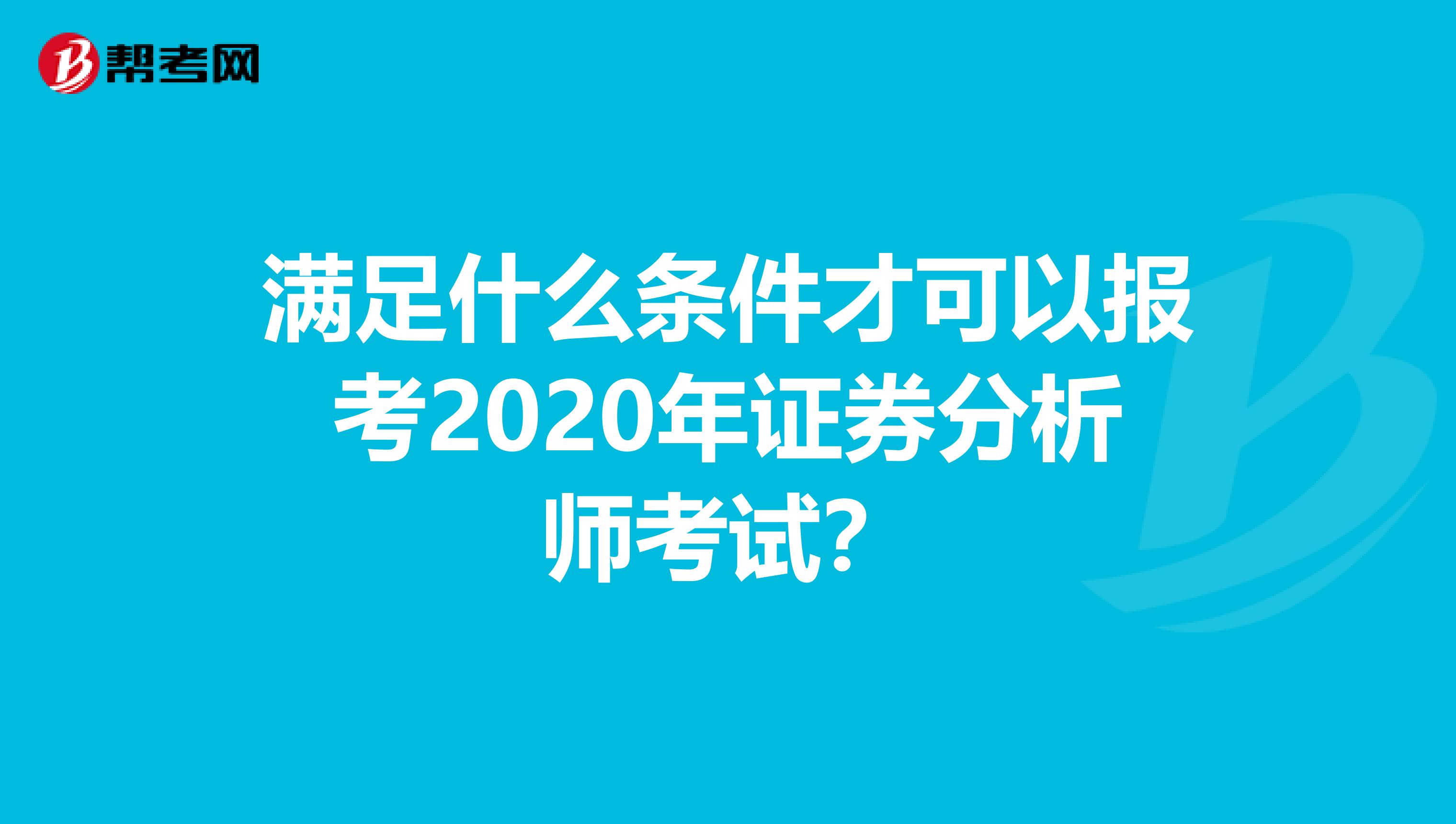 满足什么条件才可以报考2020年证券分析师考试？