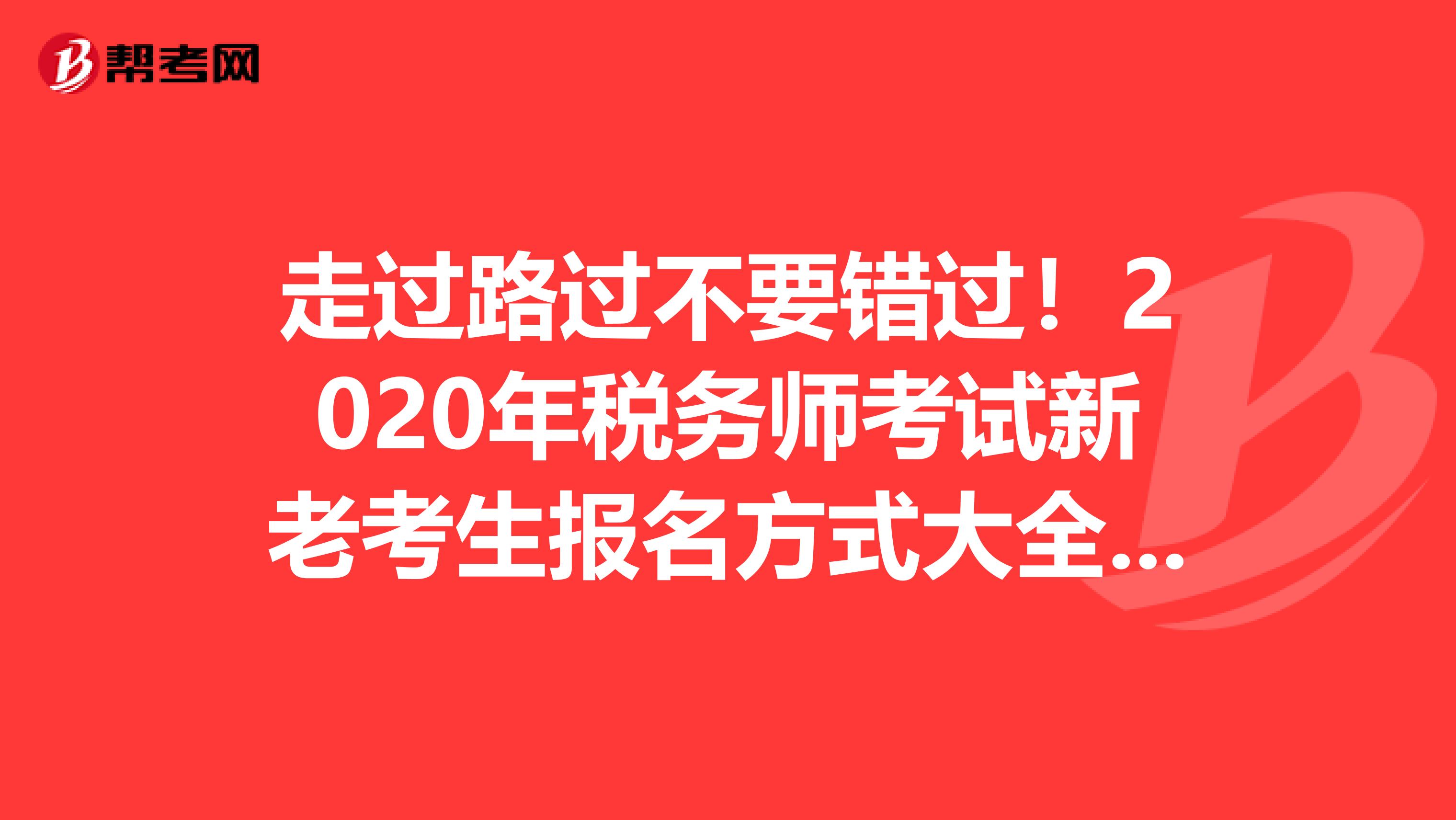 走过路过不要错过！2020年税务师考试新老考生报名方式大全震撼来袭！