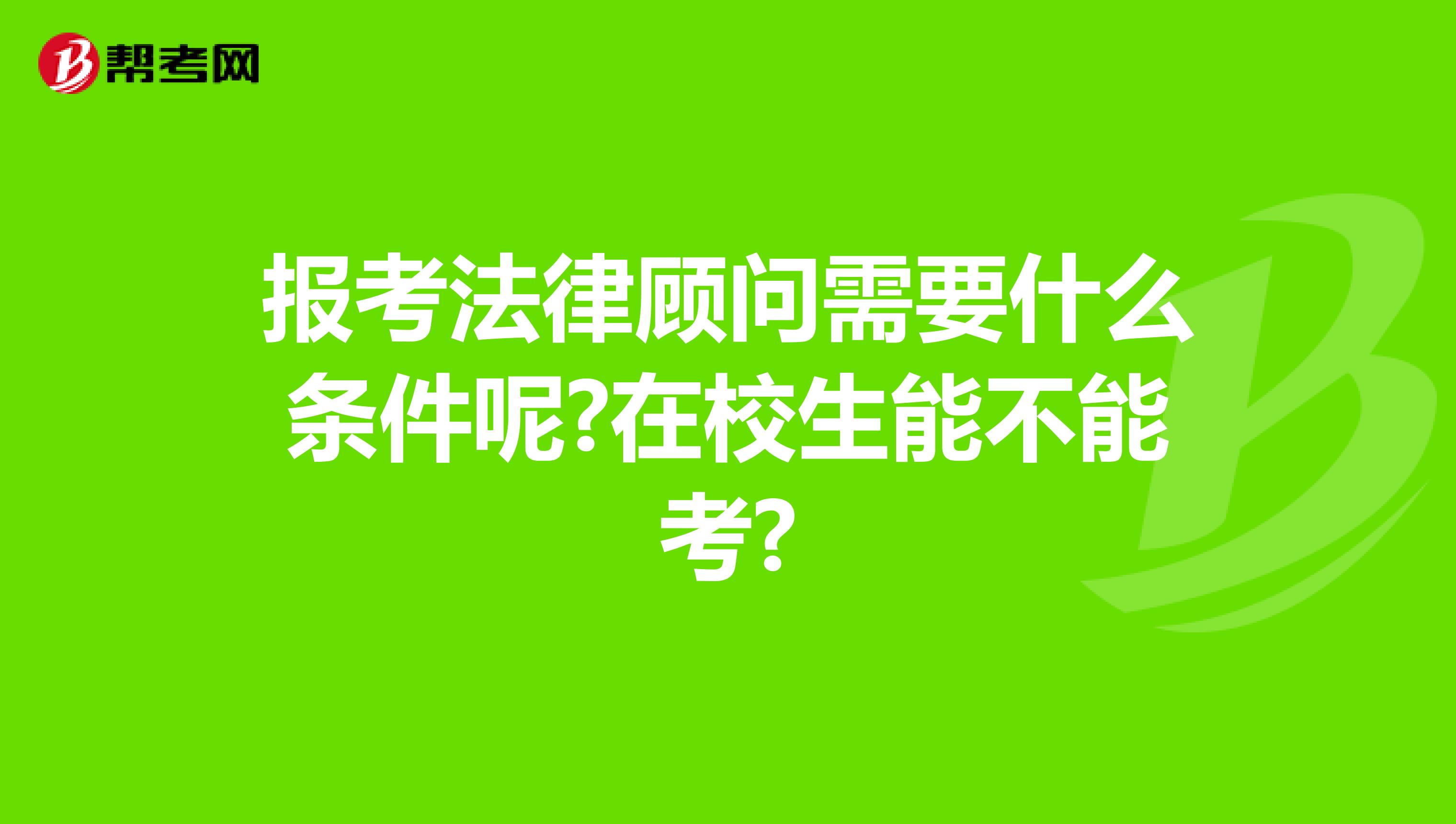 报考法律顾问需要什么条件呢?在校生能不能考?