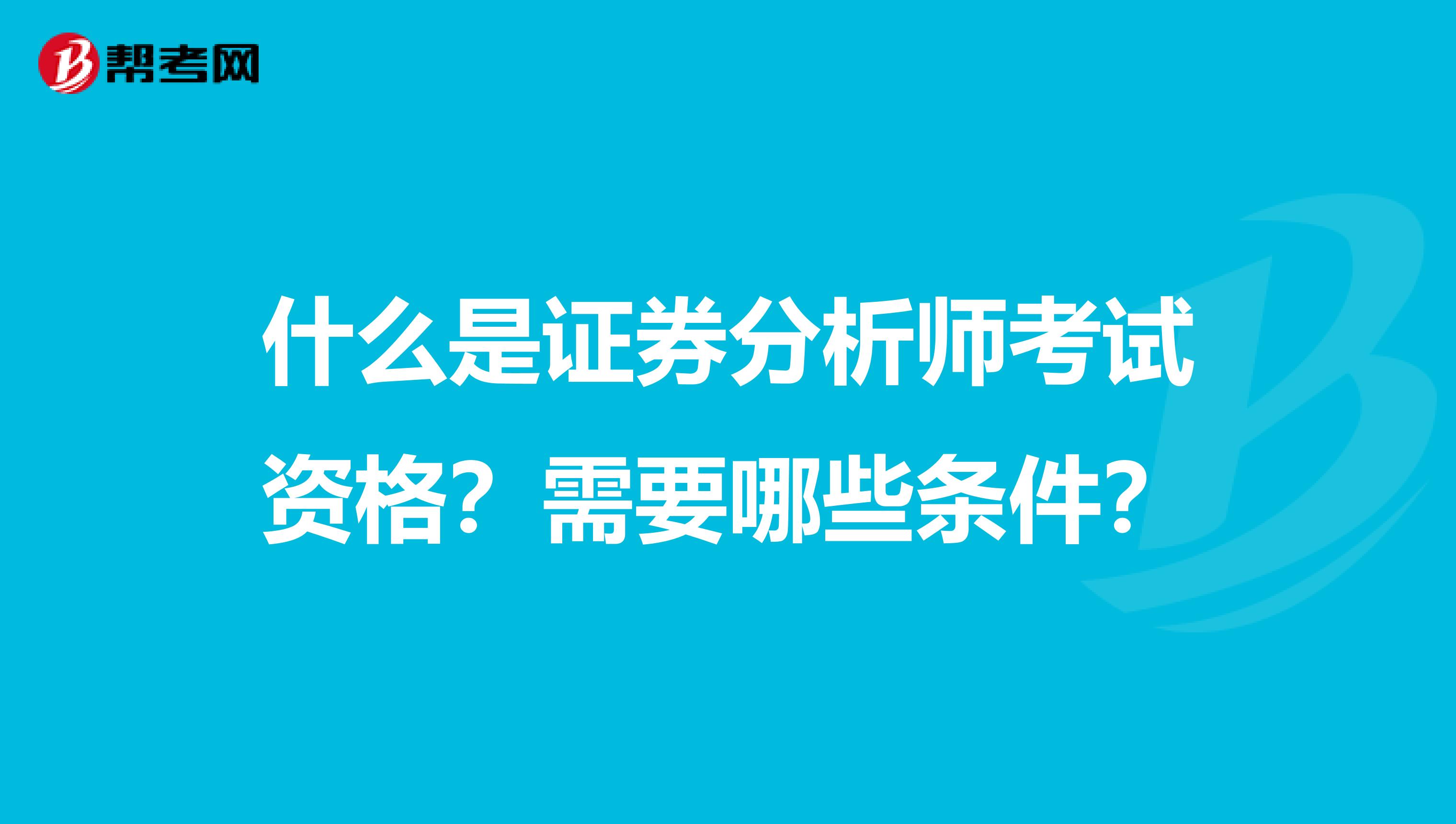 什么是证券分析师考试资格？需要哪些条件？