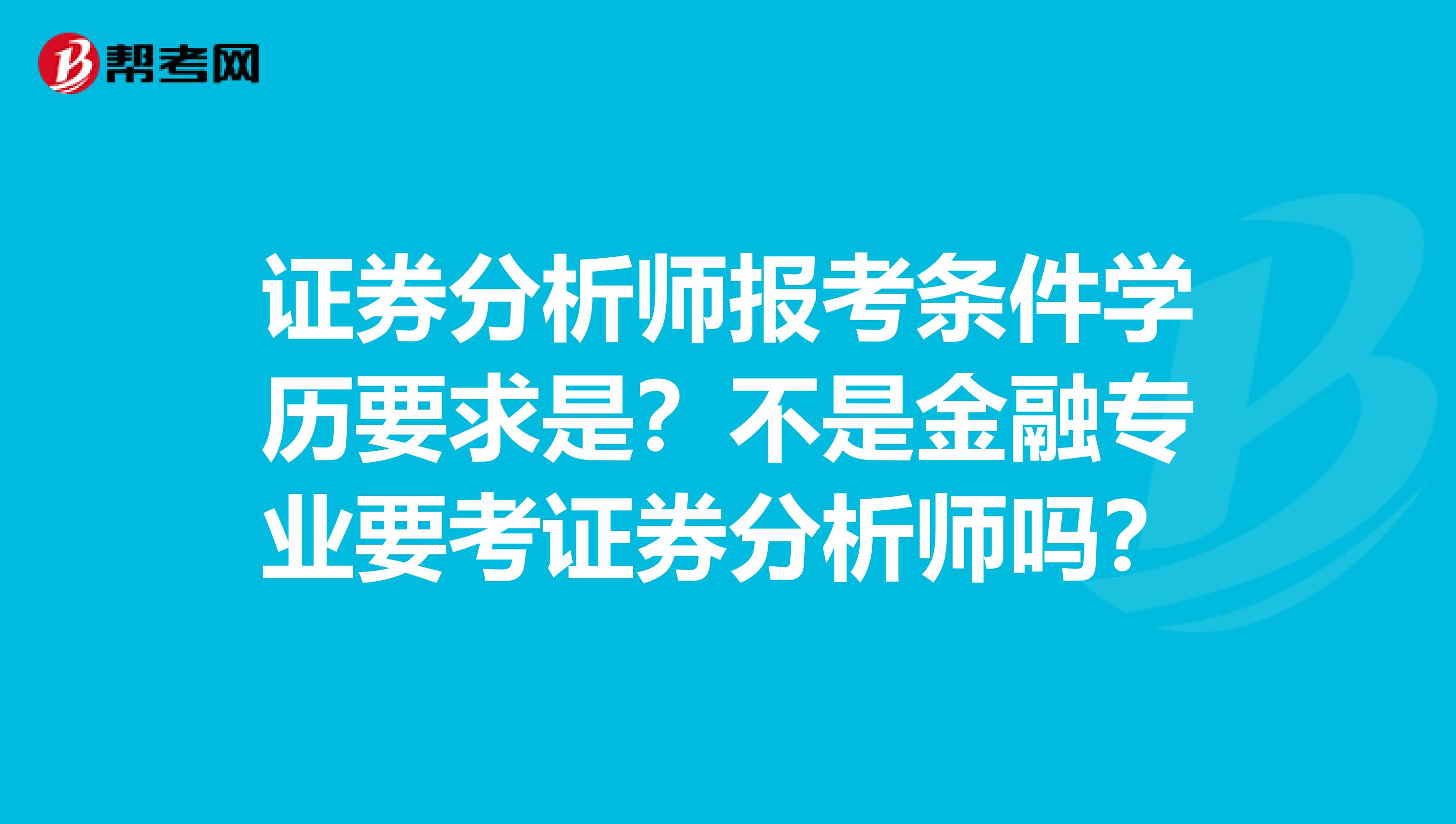 证券分析师报考条件学历要求是？不是金融专业要考证券分析师吗？