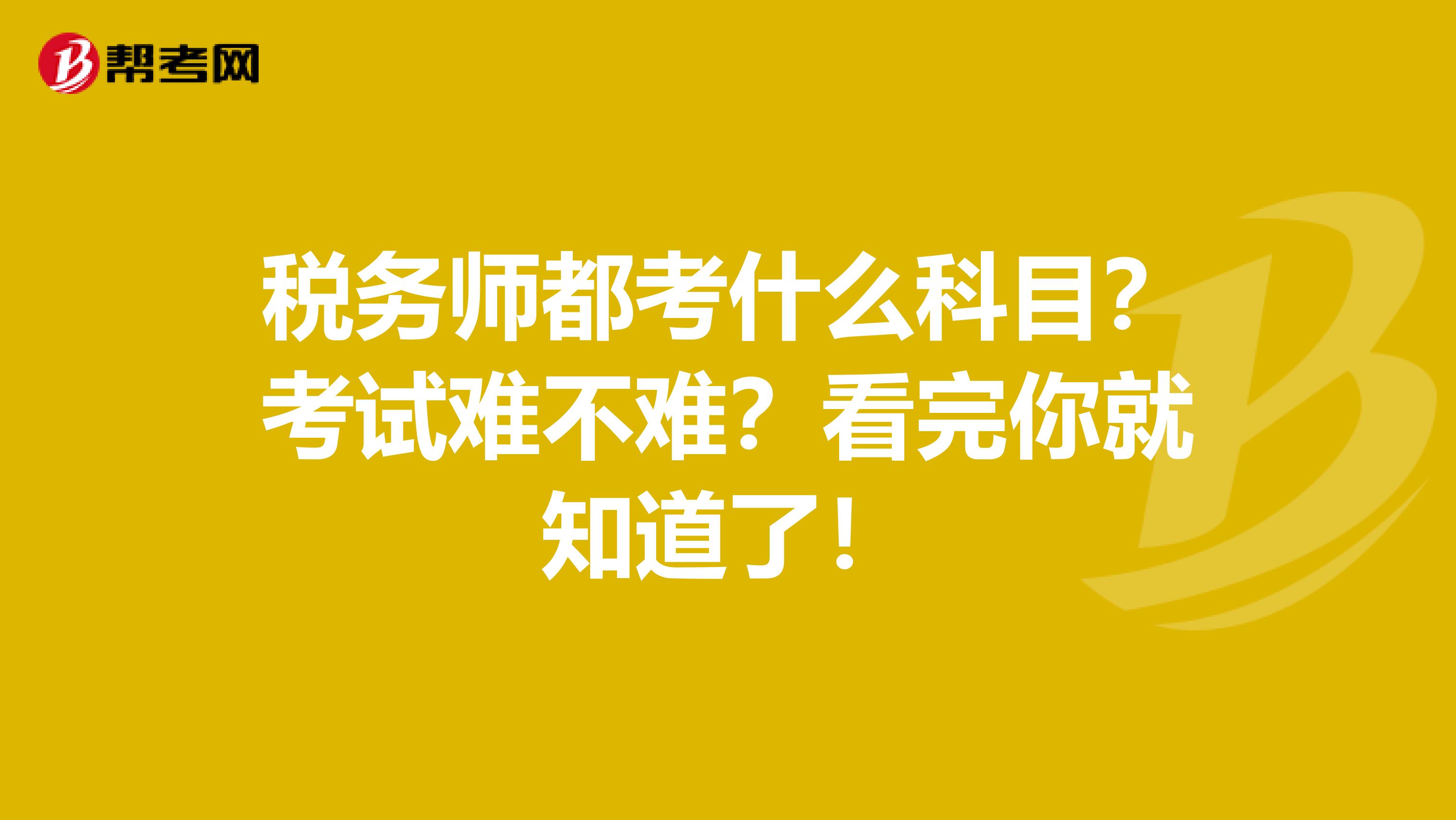 税务师都考什么科目？考试难不难？看完你就知道了！