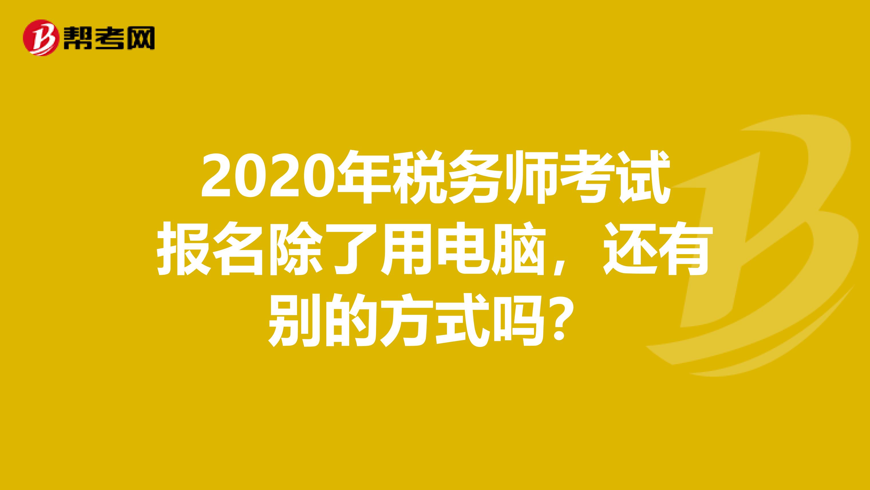 2020年税务师考试报名除了用电脑，还有别的方式吗？