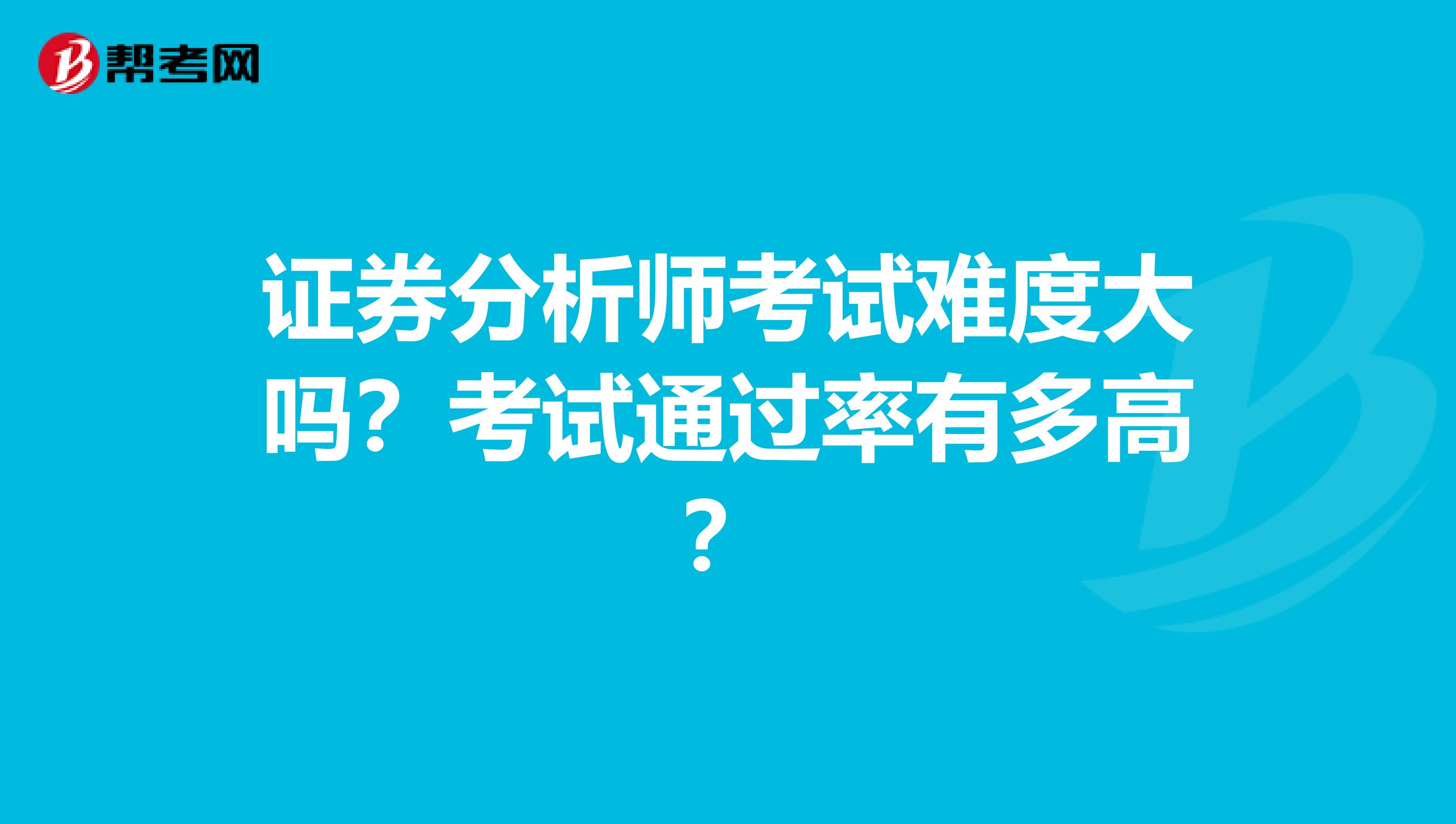 证券分析师考试难度大吗？考试通过率有多高？