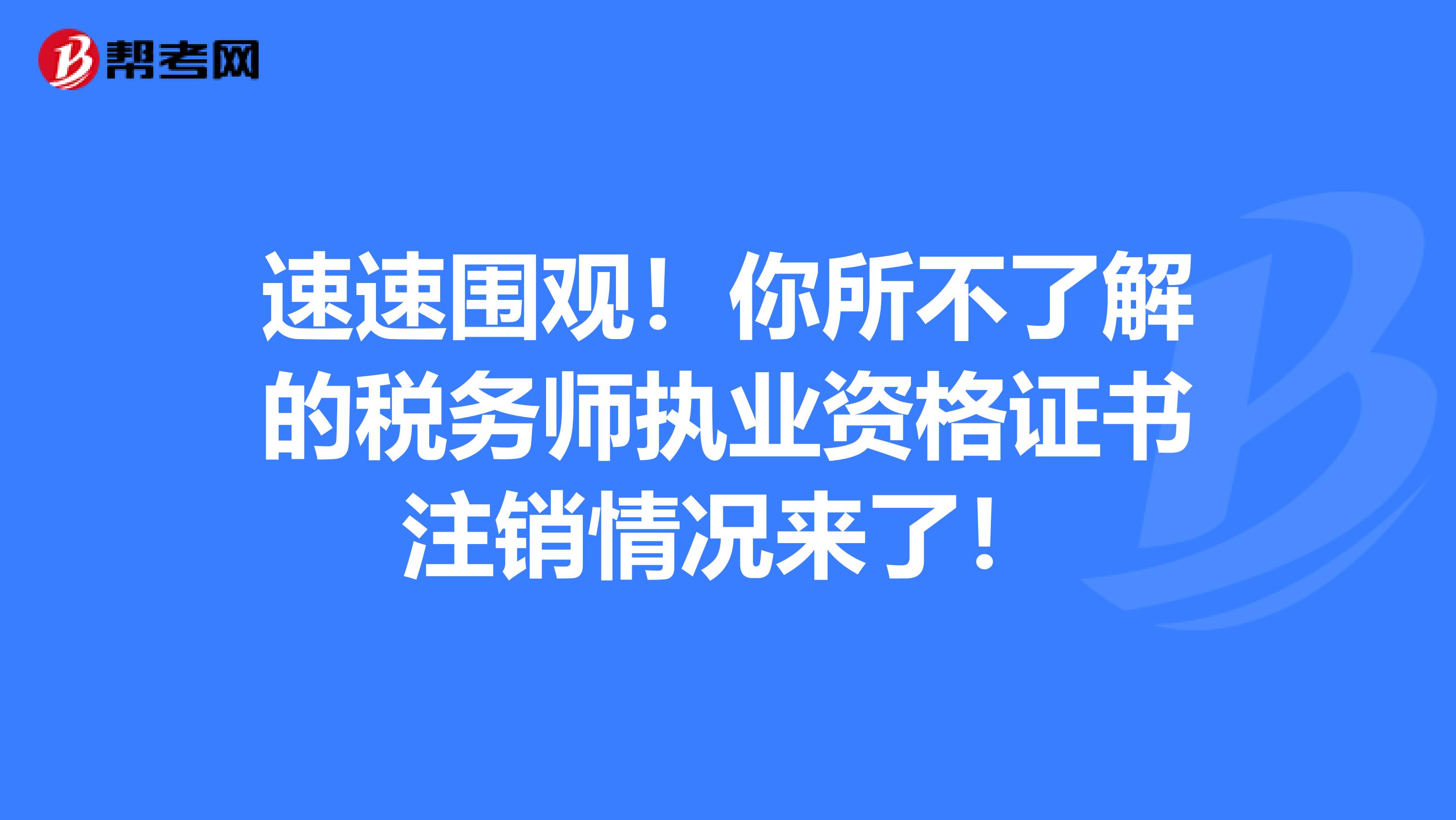 速速围观！你所不了解的税务师执业资格证书注销情况来了！