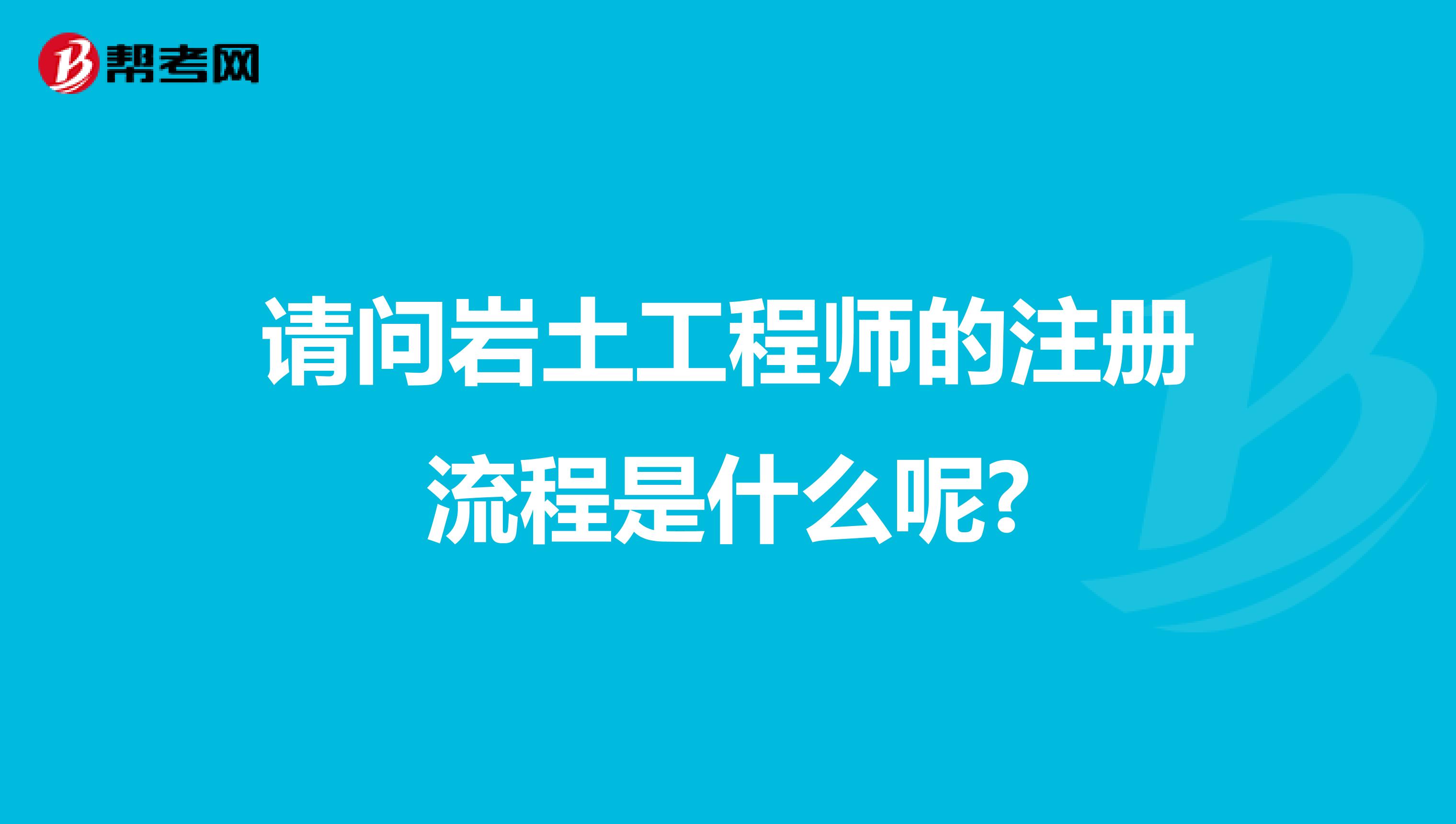 請問巖土工程師的注冊流程是什么呢?