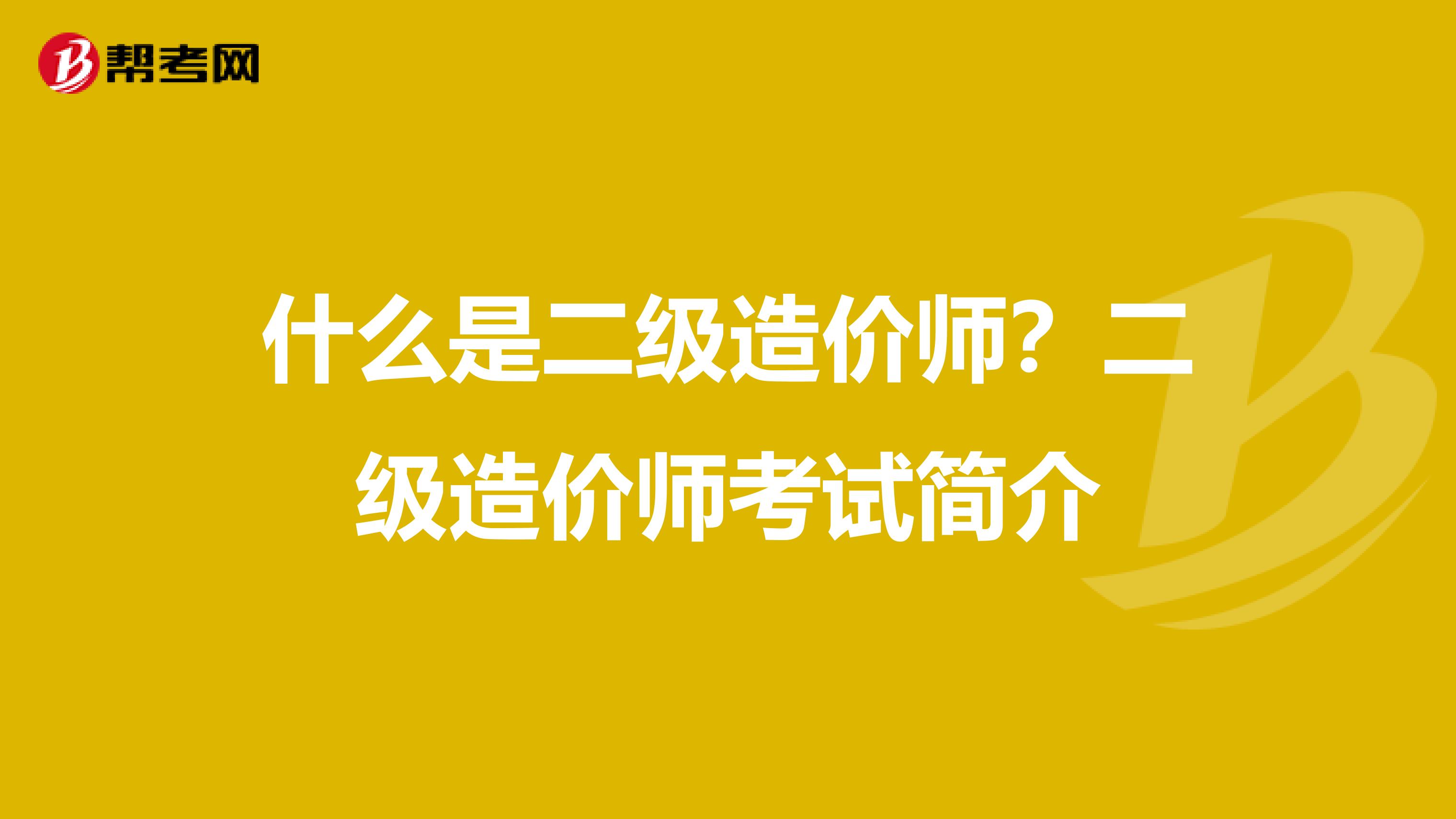 什么是二级造价师？二级造价师考试简介
