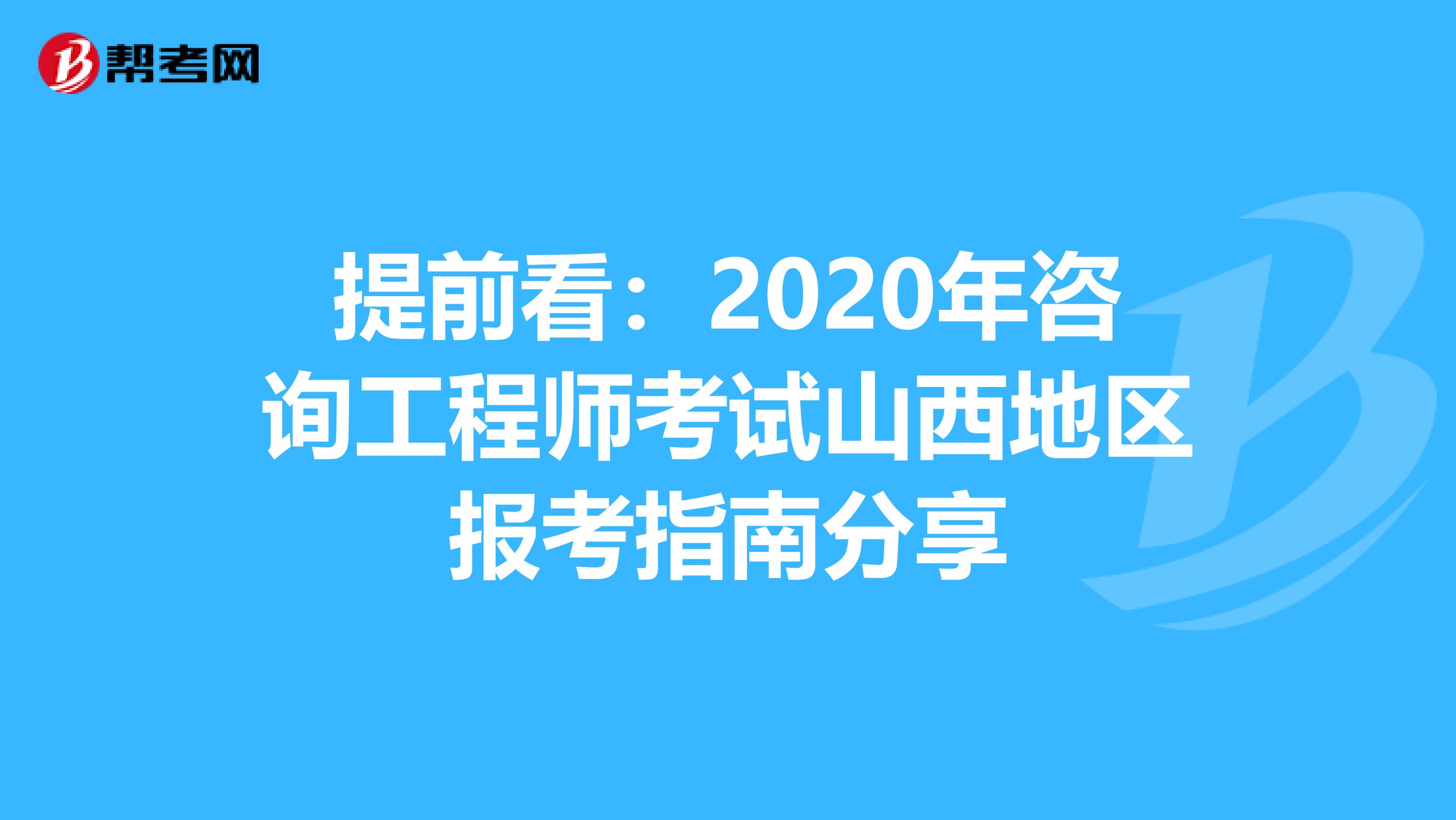 提前看：2020年咨询工程师考试山西地区报考指南分享