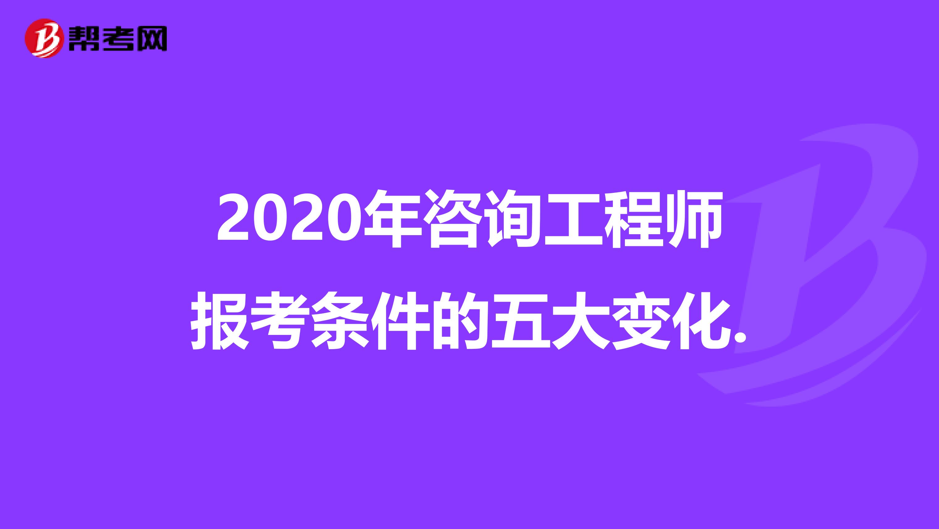 2020年咨询工程师报考条件的五大变化.