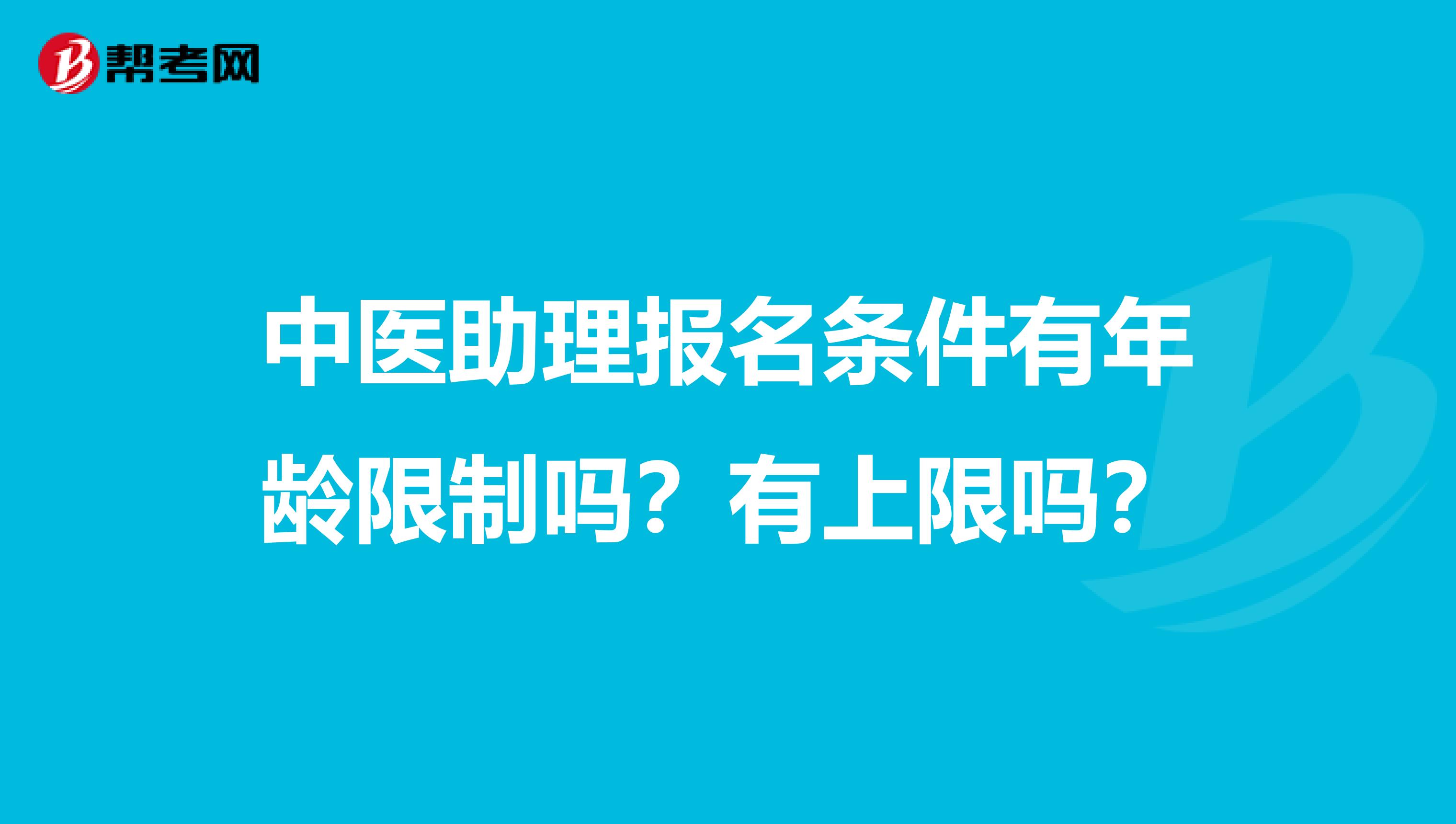 中医助理报名条件有年龄限制吗？有上限吗？