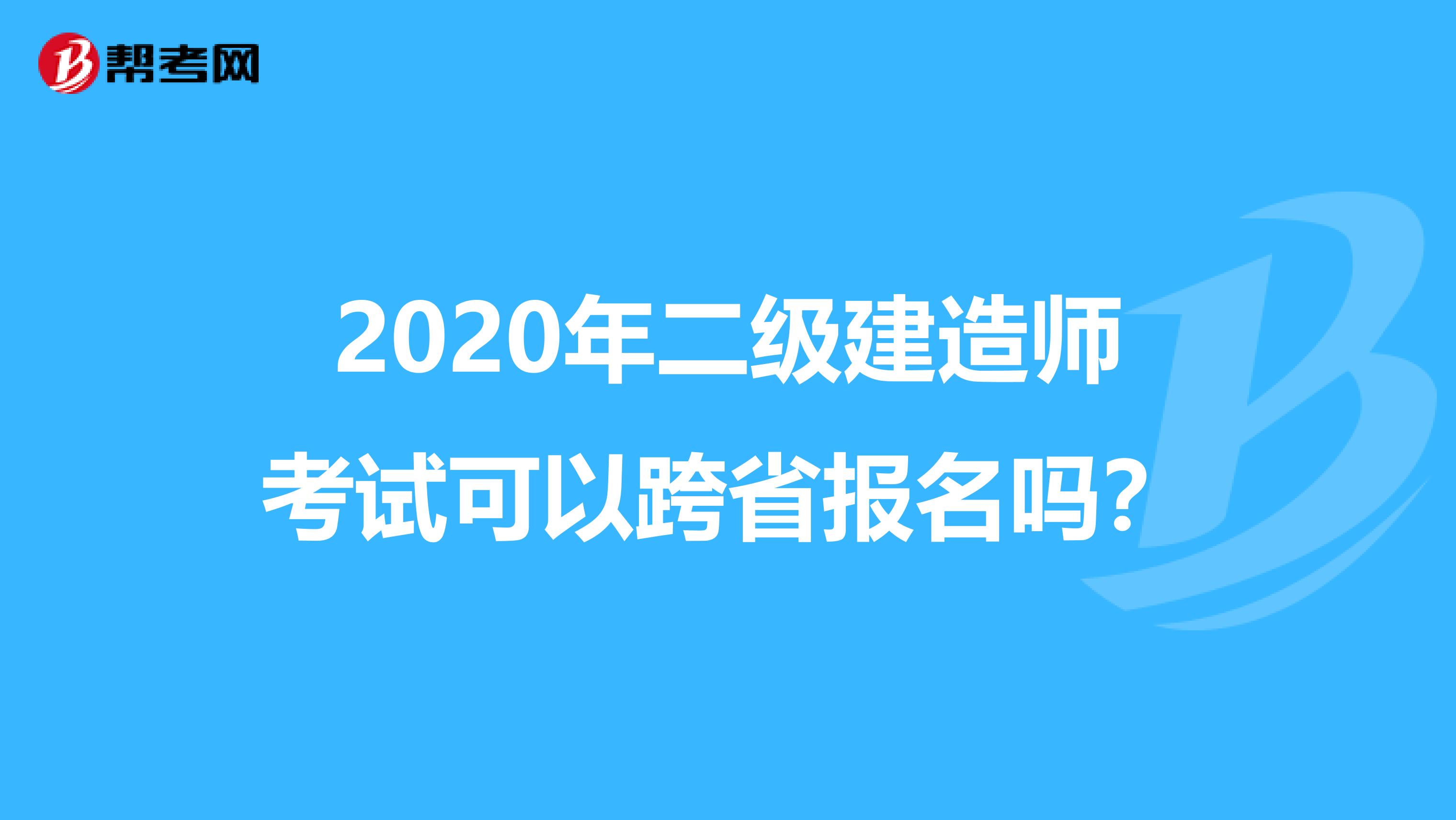2020年二级建造师考试可以跨省报名吗？