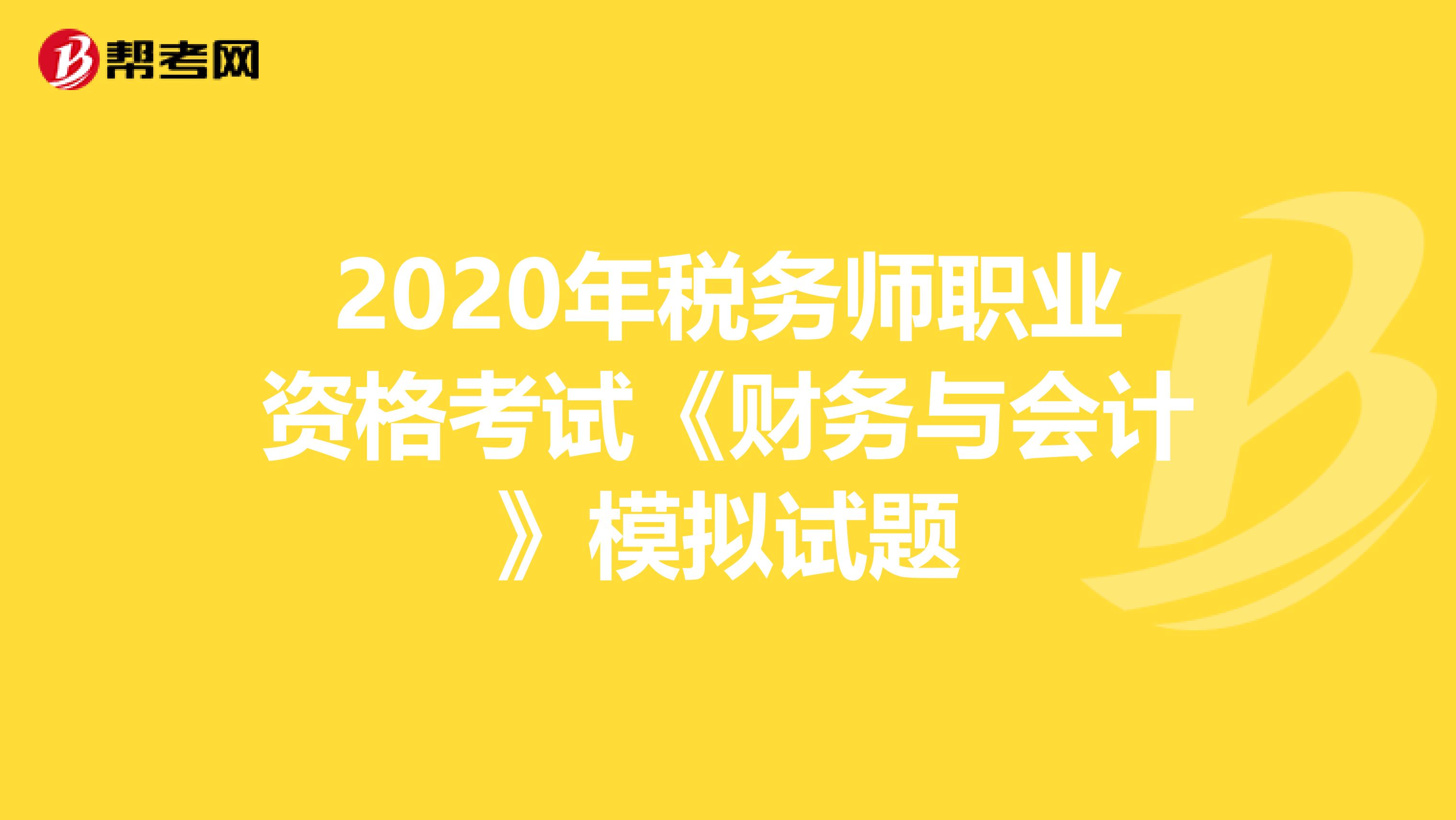 2020年税务师职业资格考试《财务与会计》模拟试题