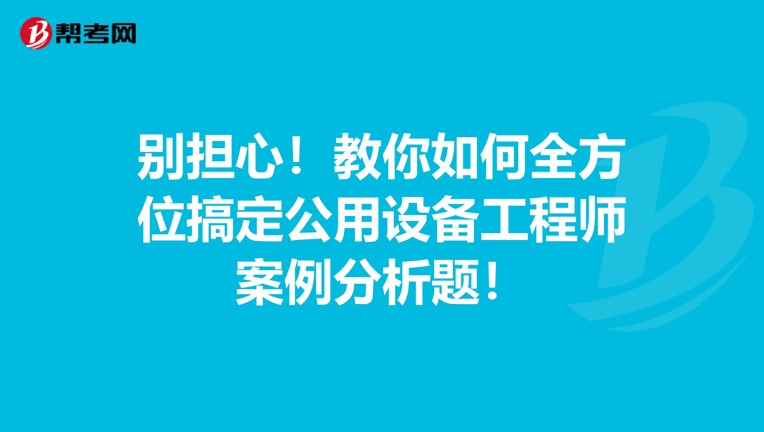 别担心！教你如何全方位搞定公用设备工程师案例分析题！