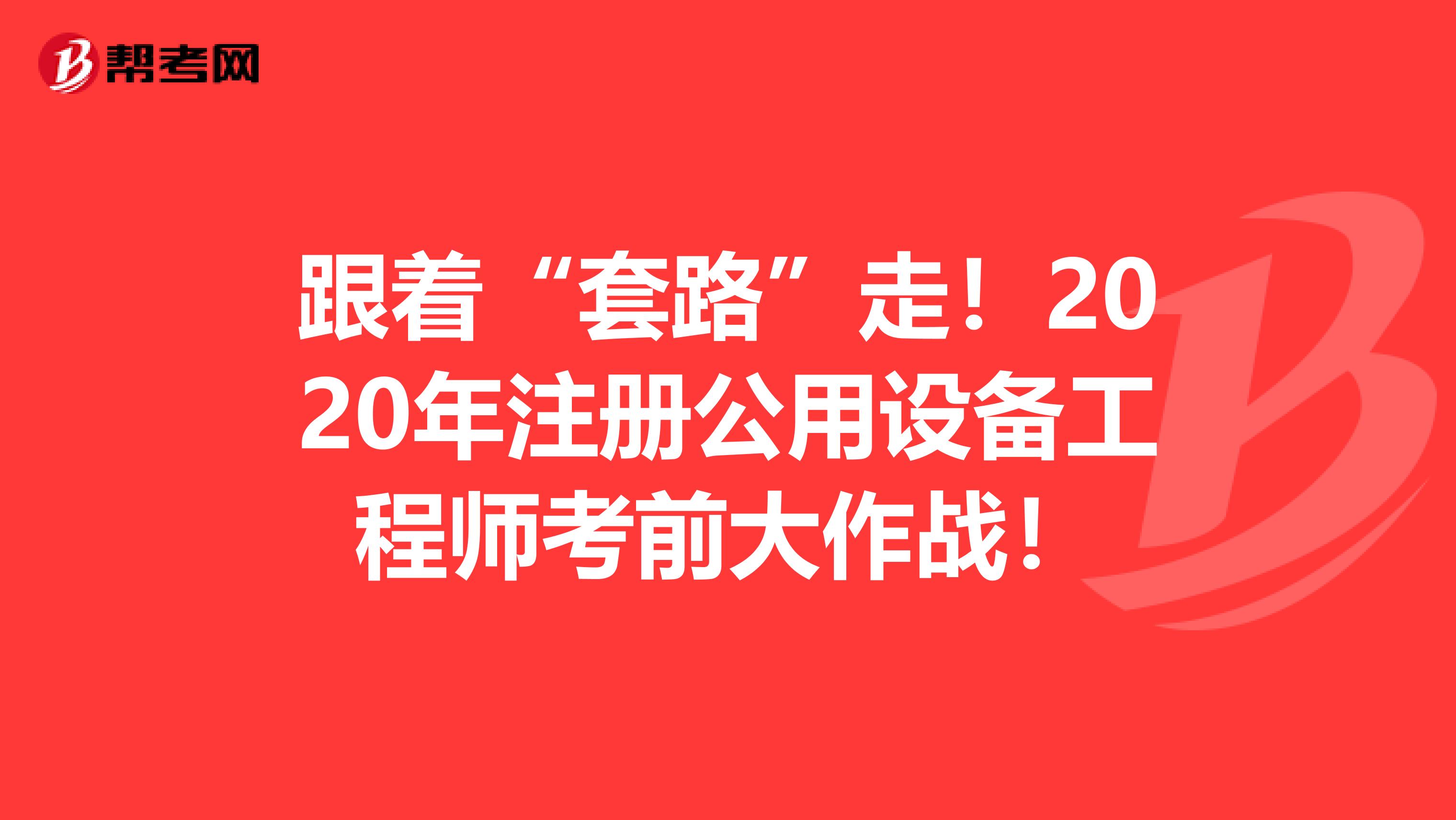 跟著“套路”走！2020年注冊公用設備工程師考前大作戰！