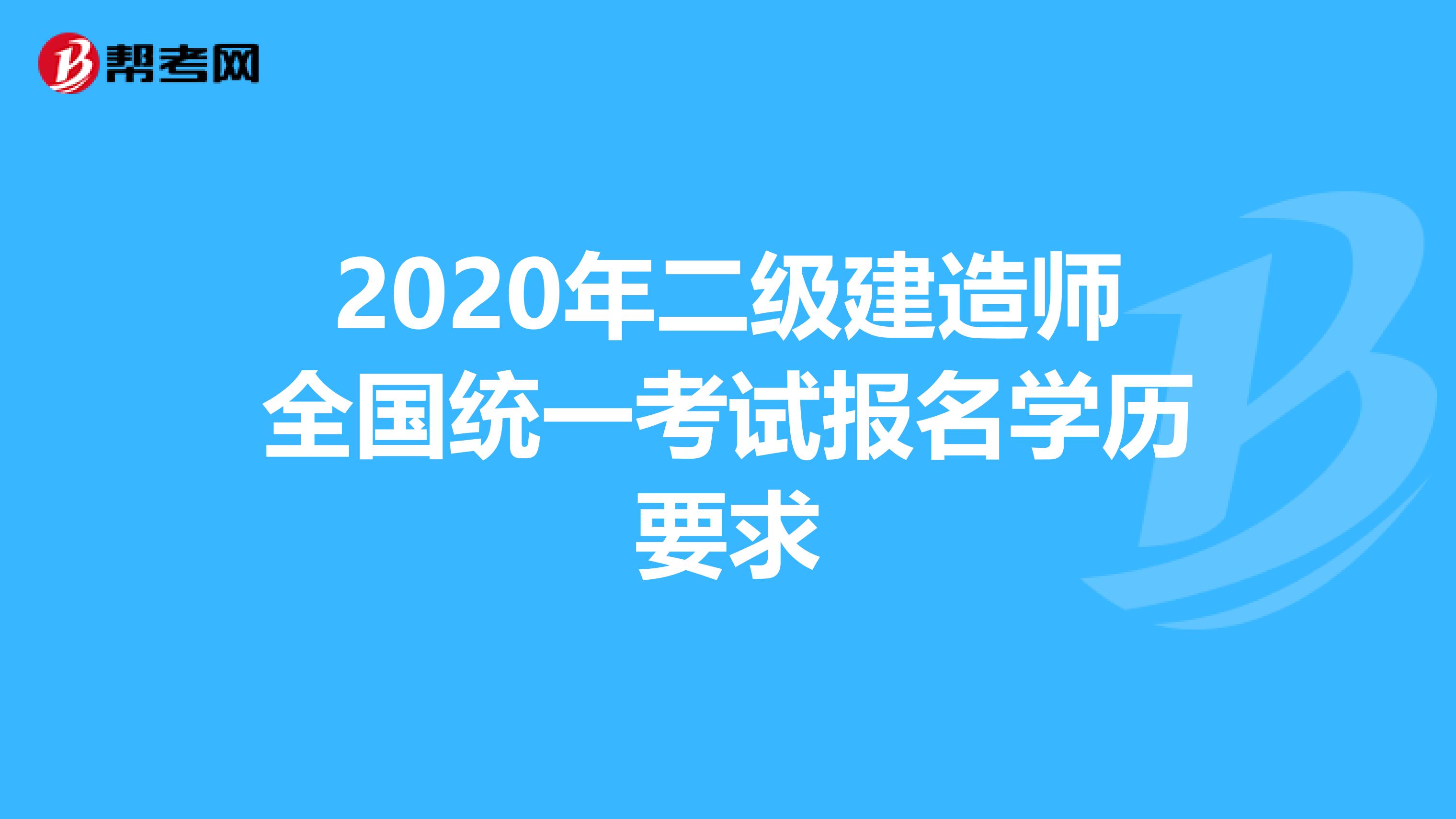 2020年二级建造师全国统一考试报名学历要求