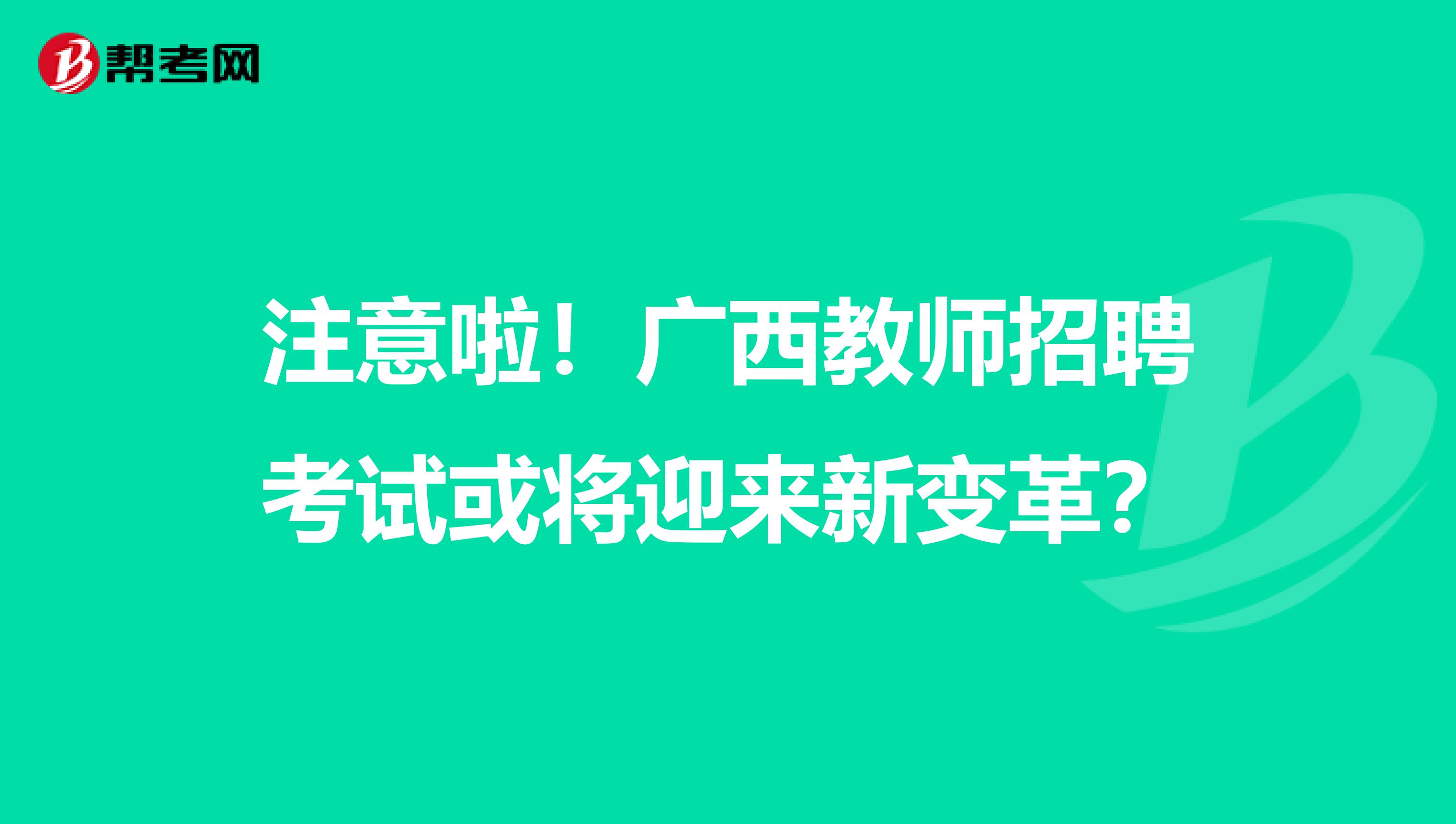 注意啦！广西教师招聘考试或将迎来新变革？