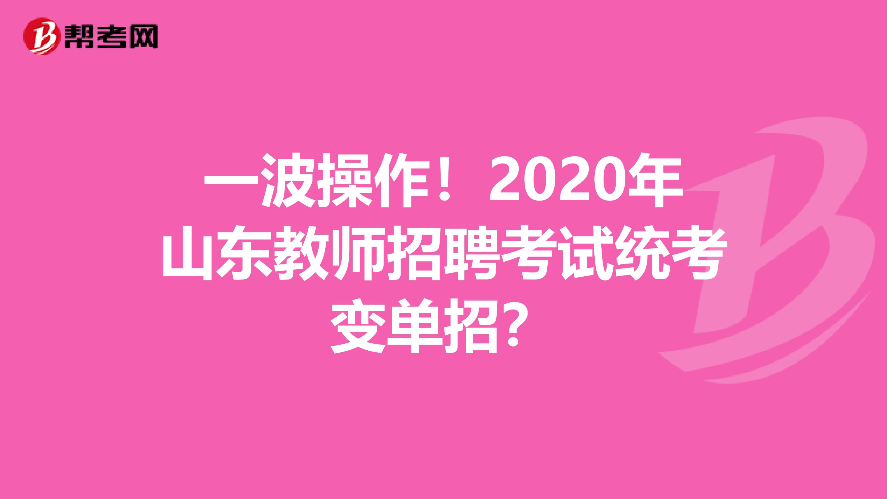 一波操作！2020年山东教师招聘考试统考变单招？