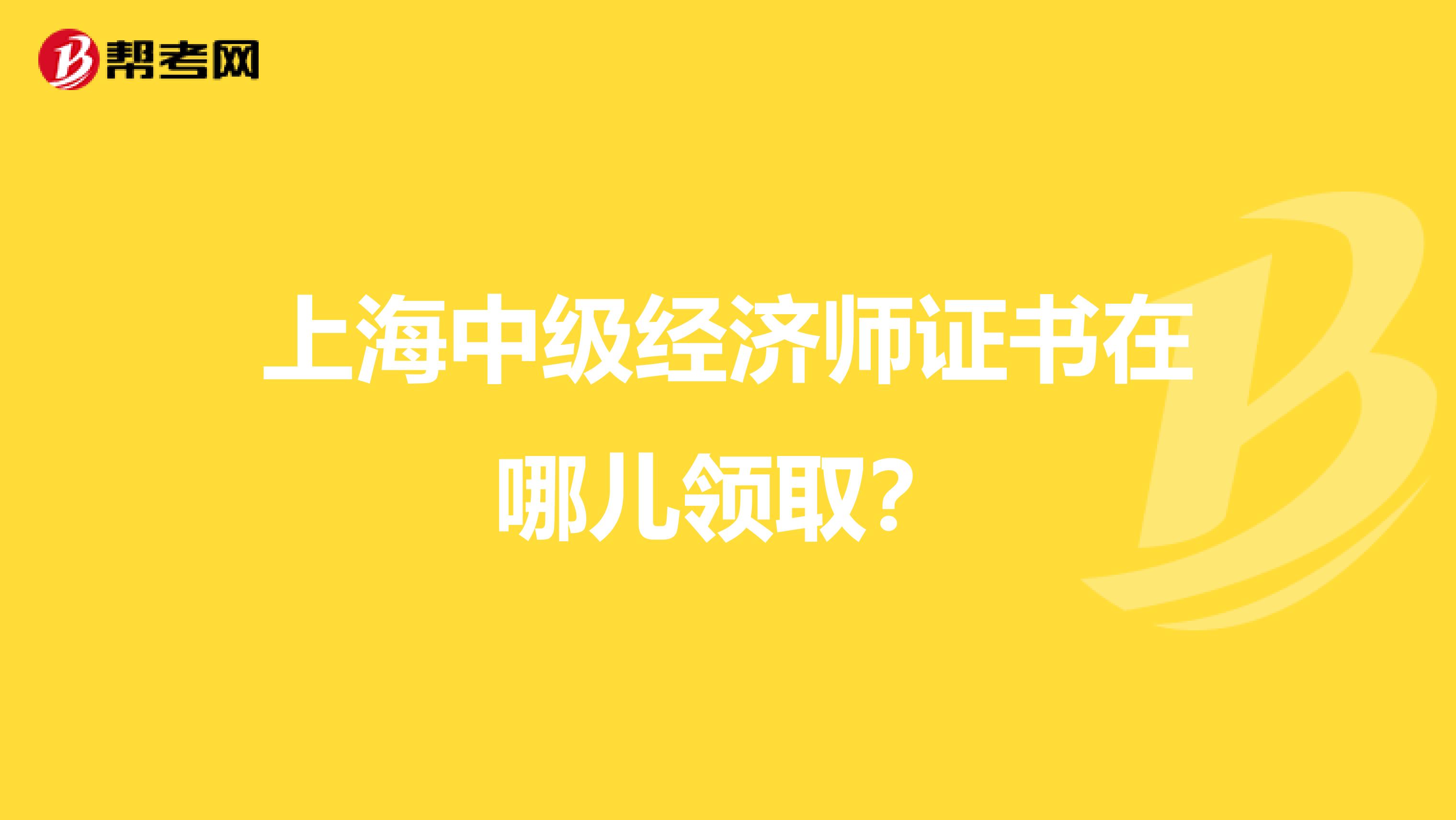 上海中级经济师证书在哪儿领取？