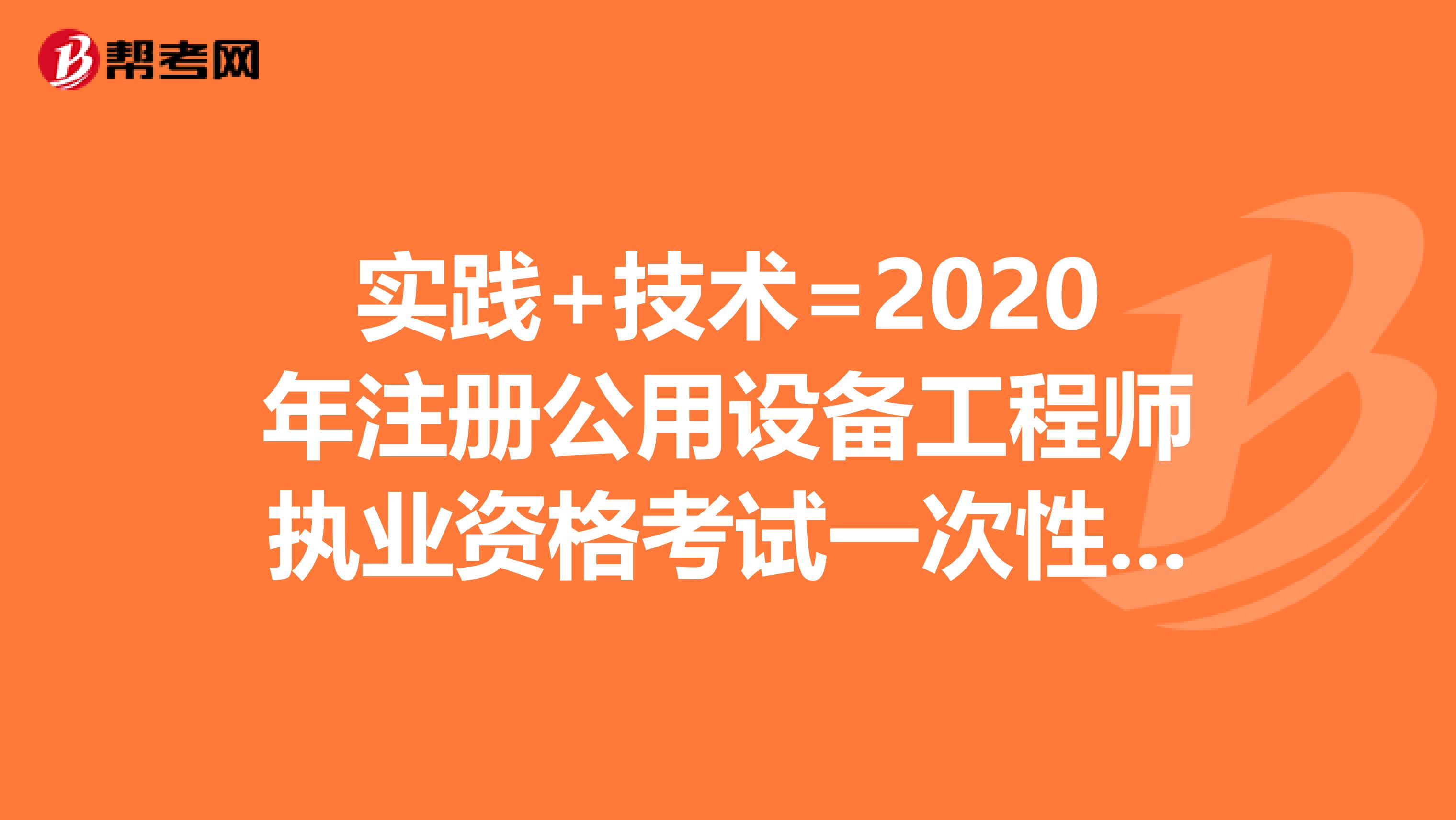 实践+技术=2020年注册公用设备工程师执业资格考试一次性通过！