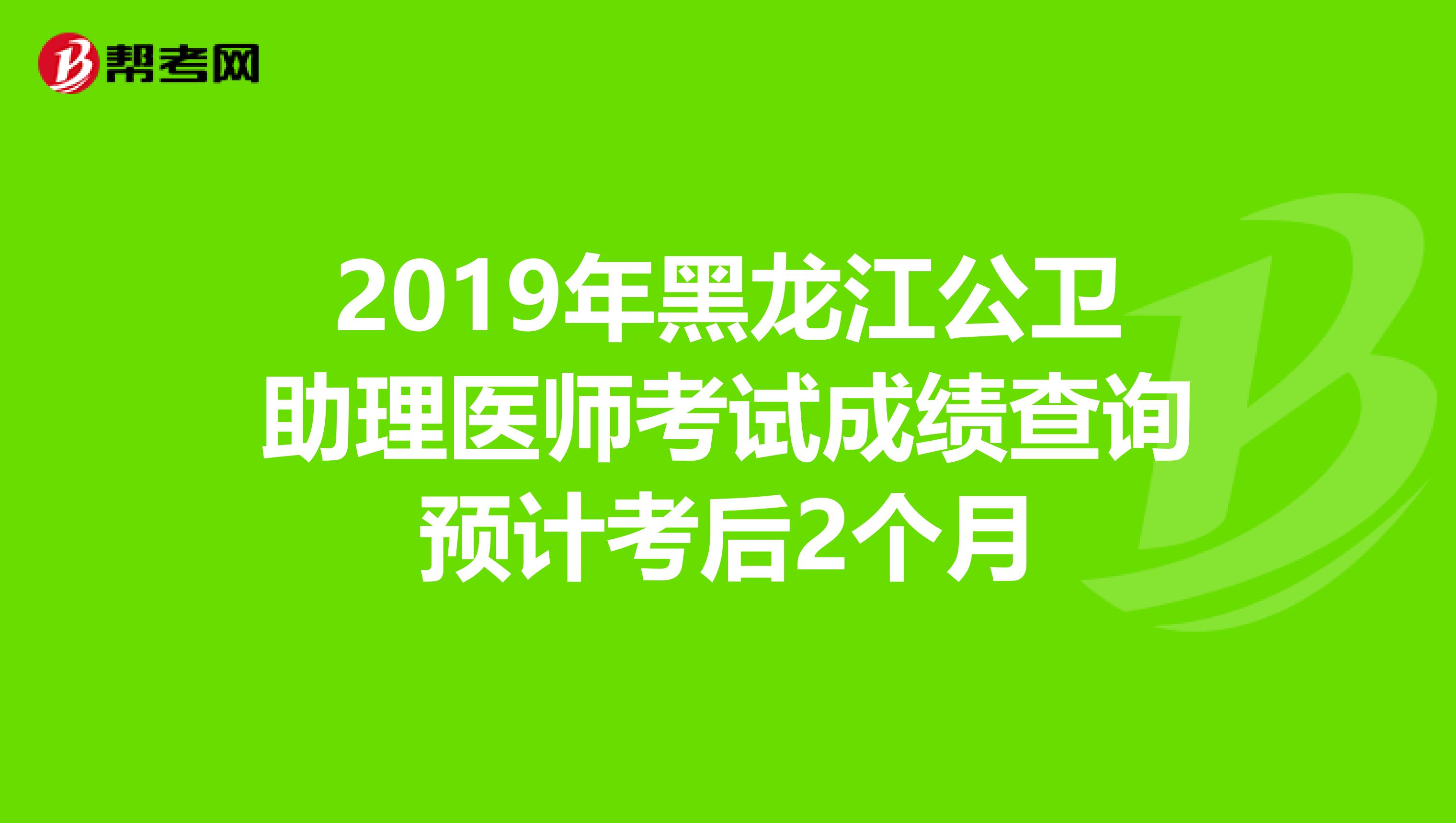 2019年黑龍江公衛助理醫師考試成績查詢預計考后2個月