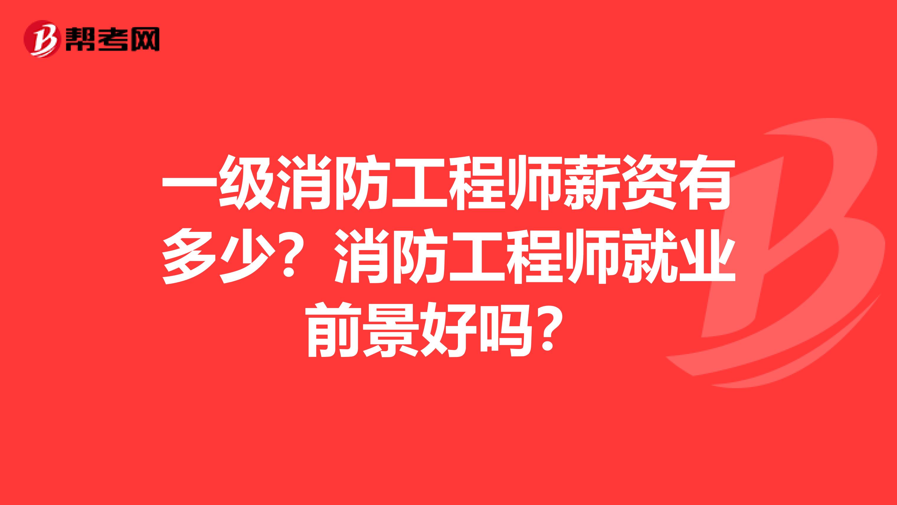 一级消防工程师薪资有多少？消防工程师就业前景好吗？