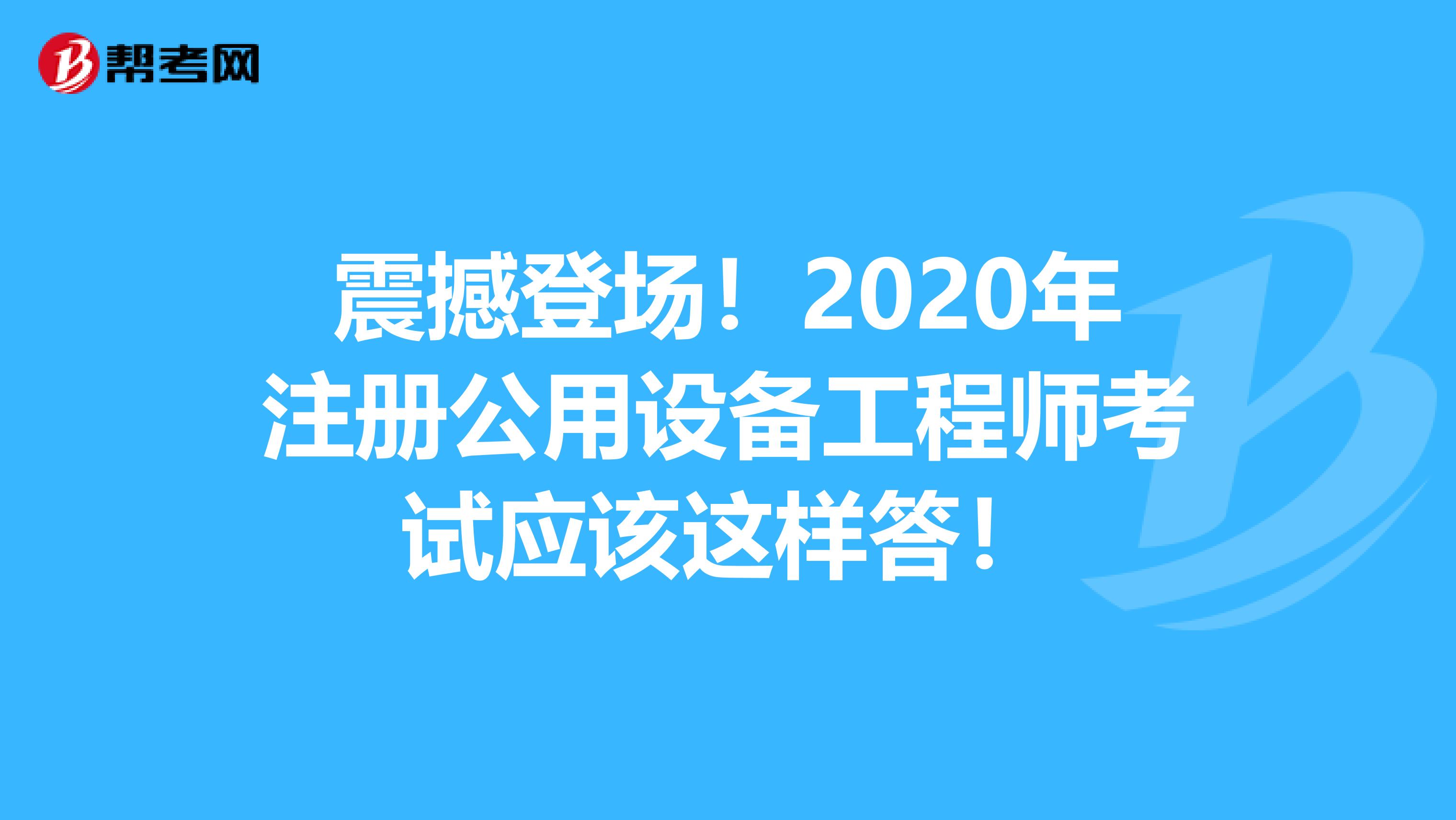 震撼登场！2020年注册公用设备工程师考试应该这样答！