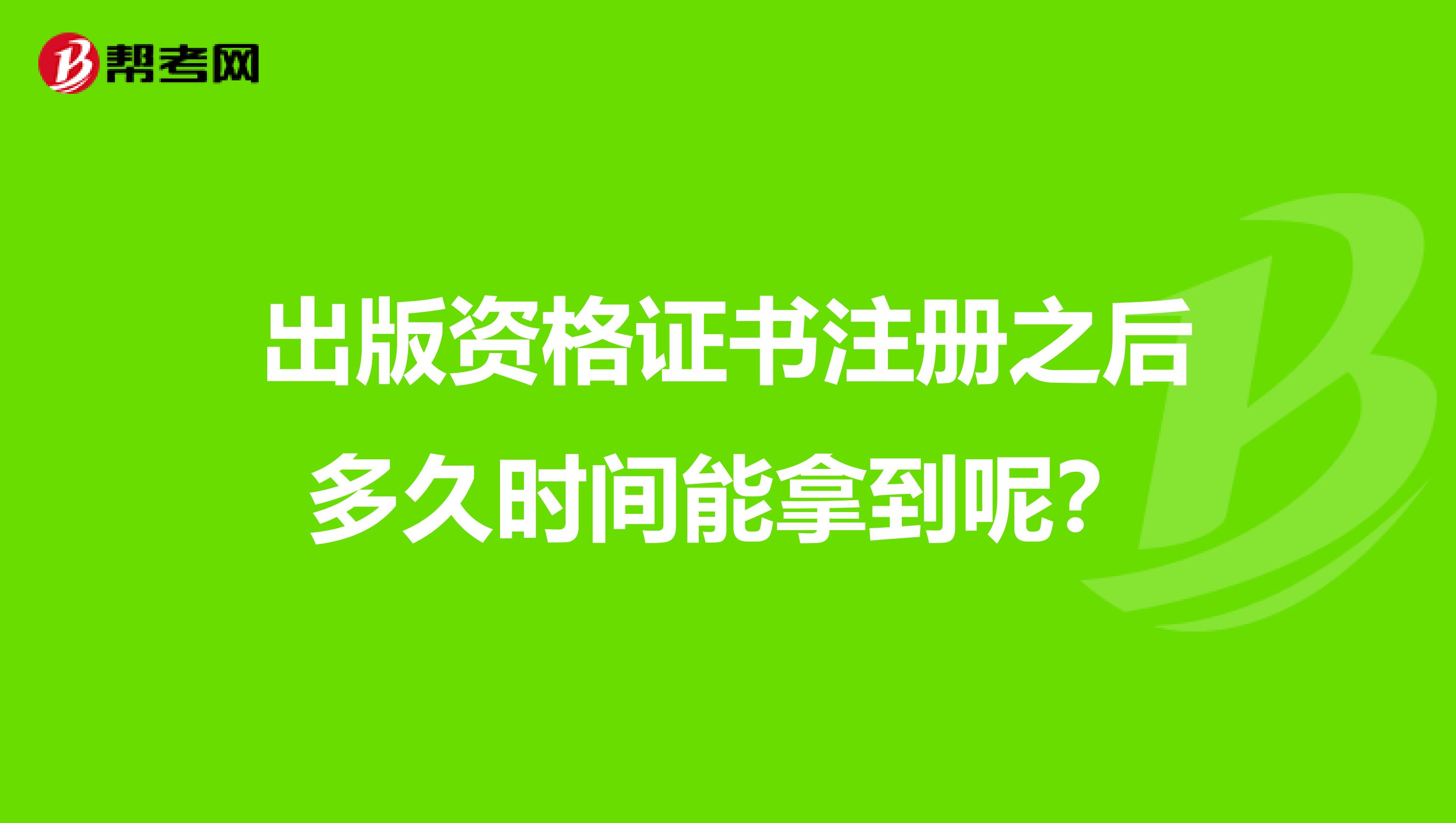 出版资格证书注册之后多久时间能拿到呢？