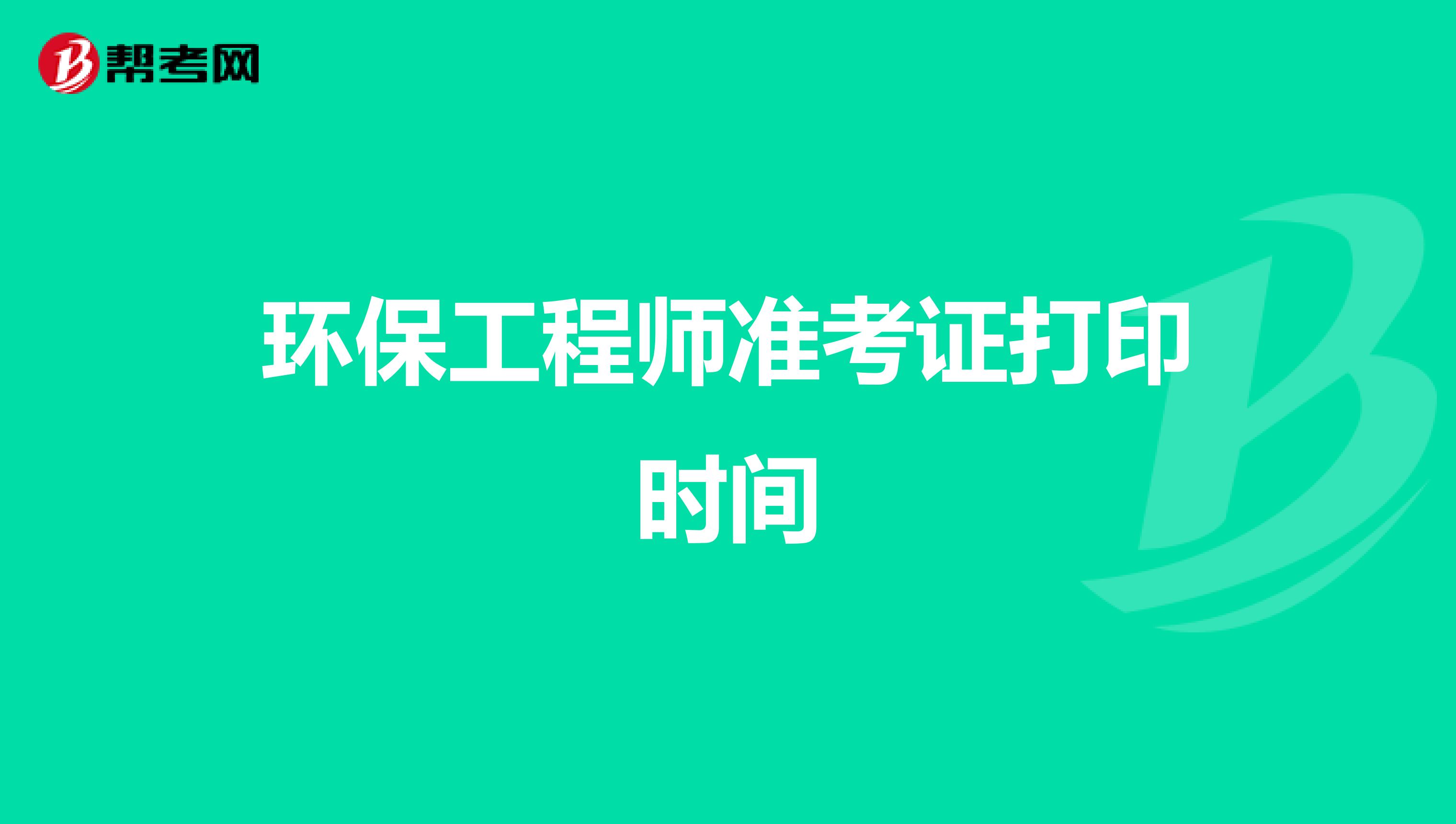 环保工程师准考证打印时间