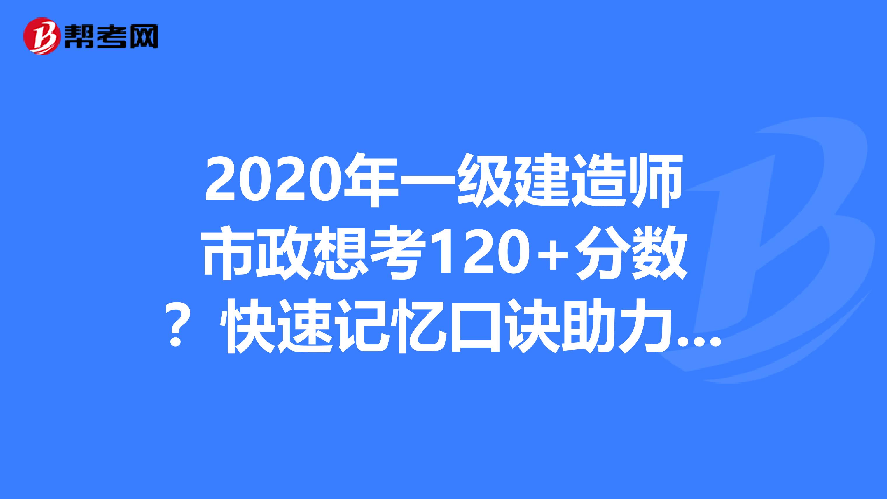 2020年一级建造师市政想考120+分数？快速记忆口诀助力得分点！