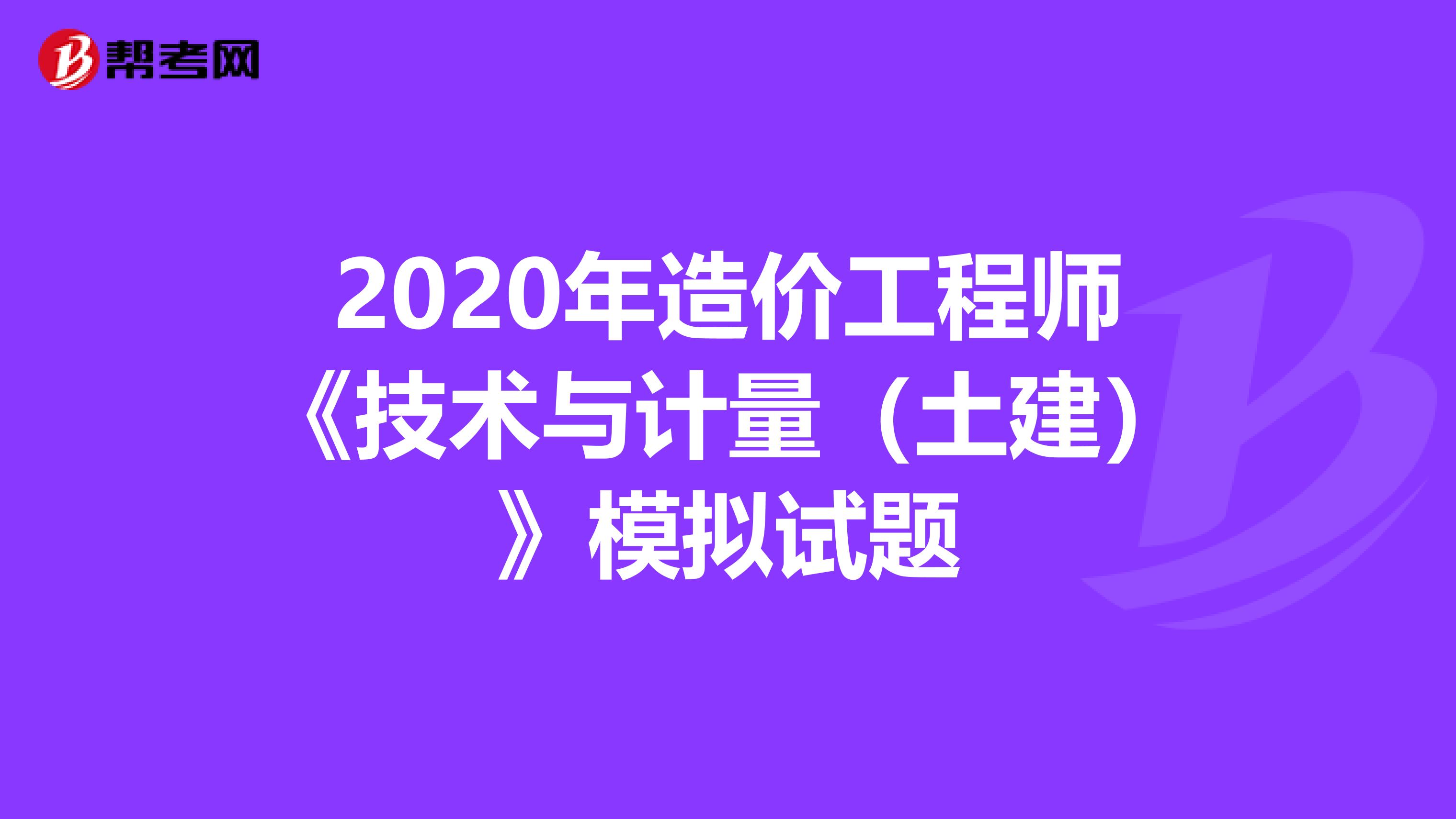 2020年造价工程师《技术与计量（土建）》模拟试题