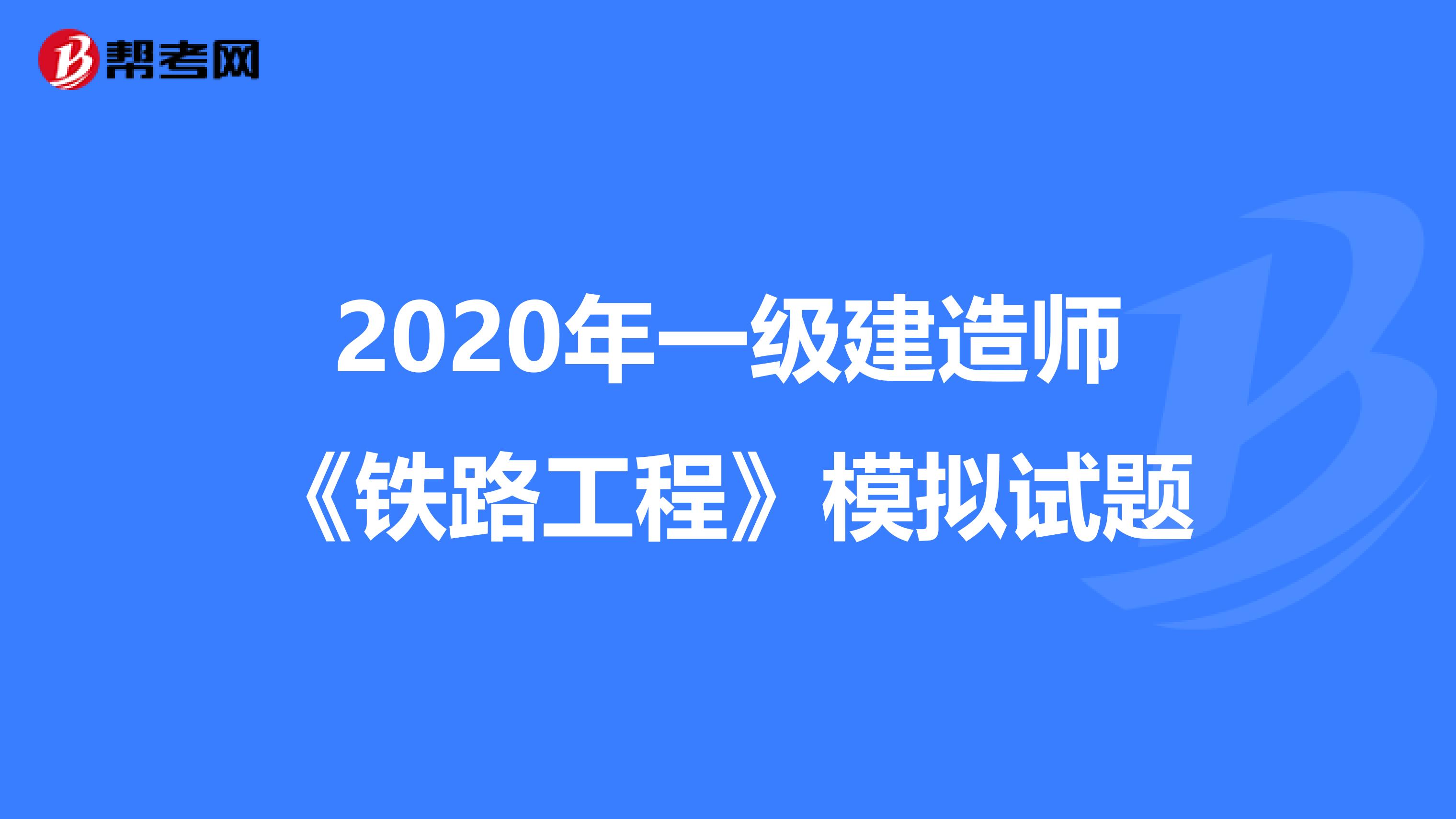 2020年一级建造师《铁路工程》模拟试题