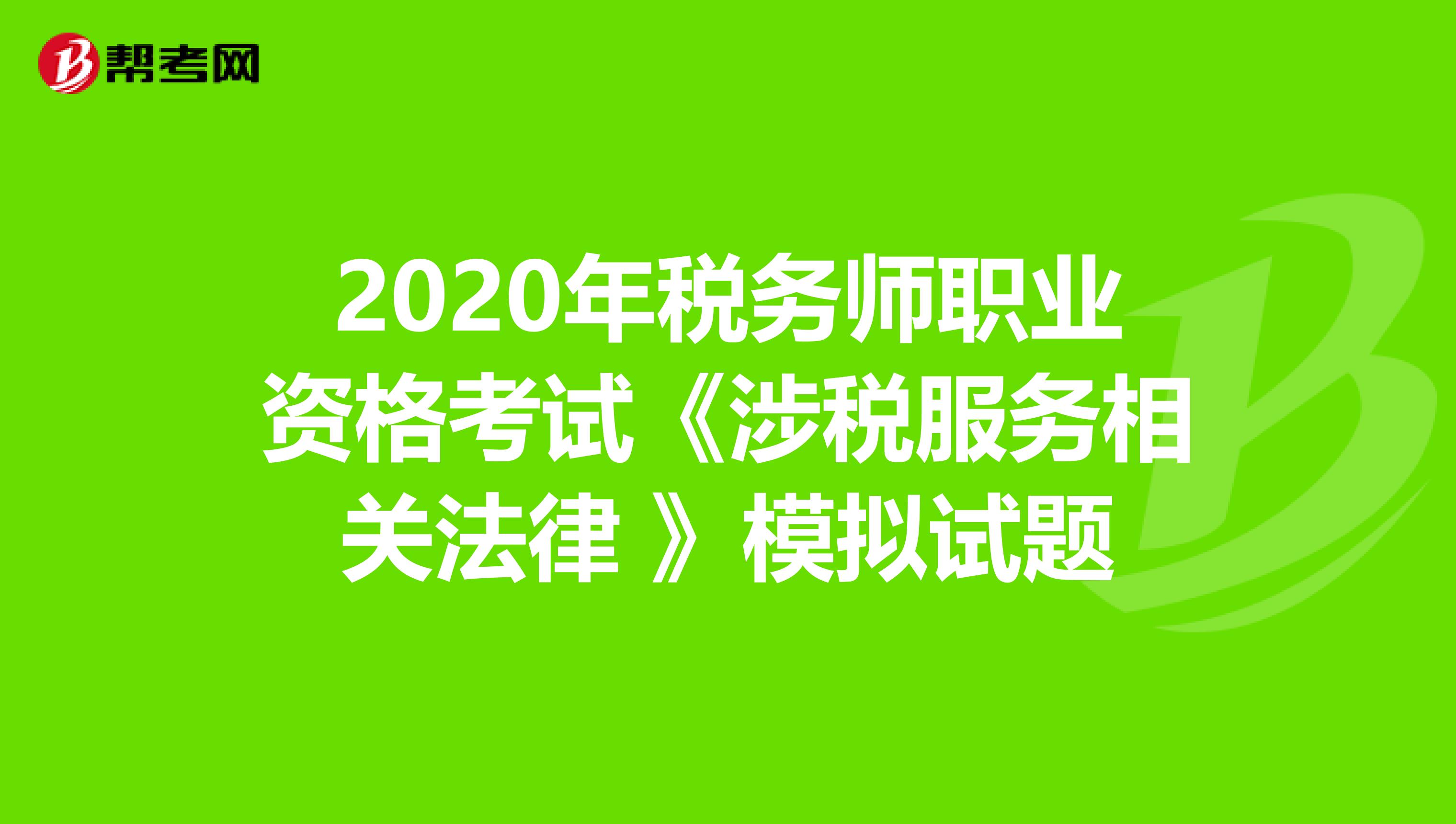 2020年税务师职业资格考试《涉税服务相关法律 》模拟试题