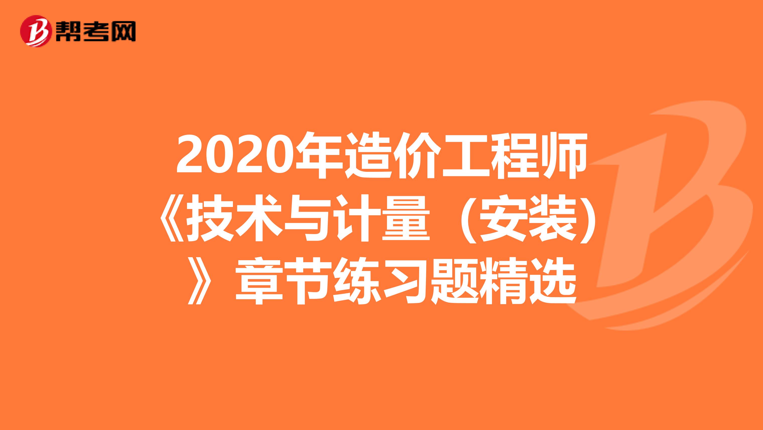 2020年造价工程师《技术与计量(安装)》章节练习题精选