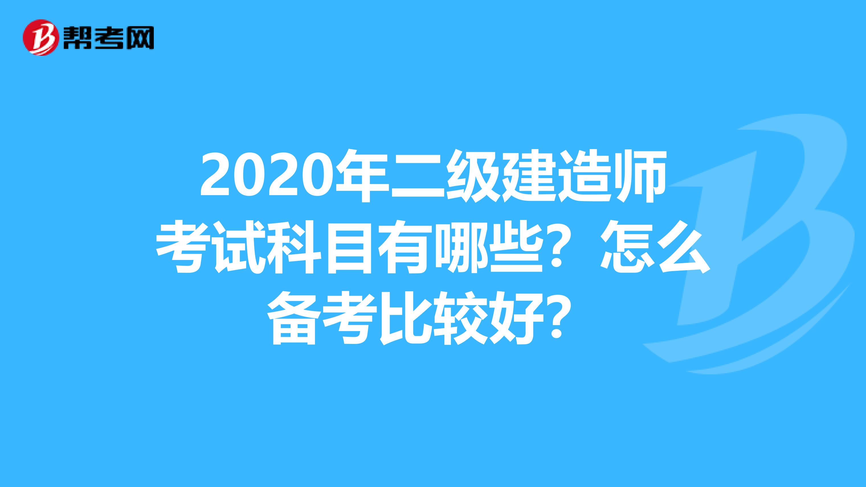 2020年二级建造师考试科目有哪些？怎么备考比较好？