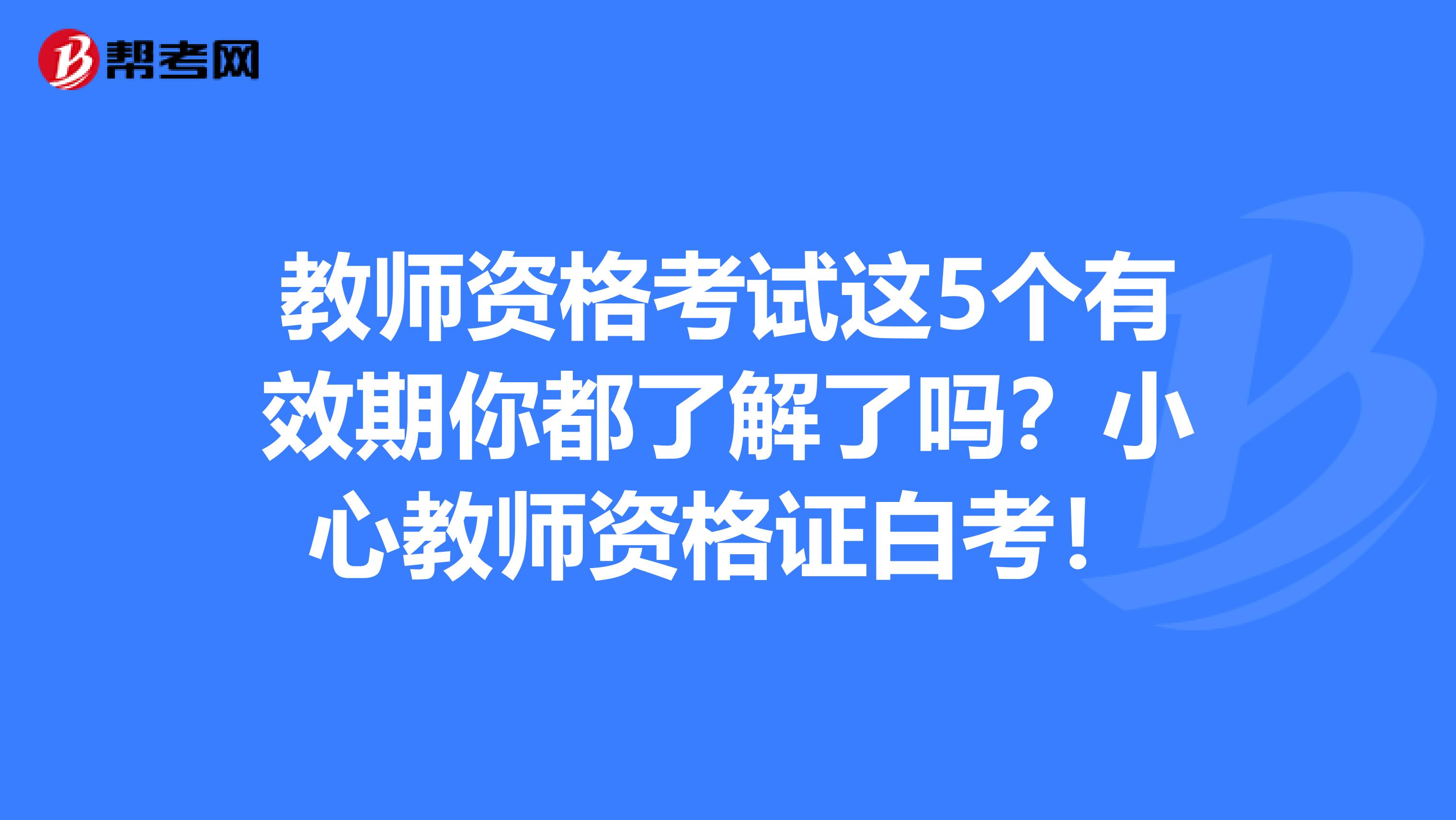 教师资格考试这5个有效期你都了解了吗？小心教师资格证白考！